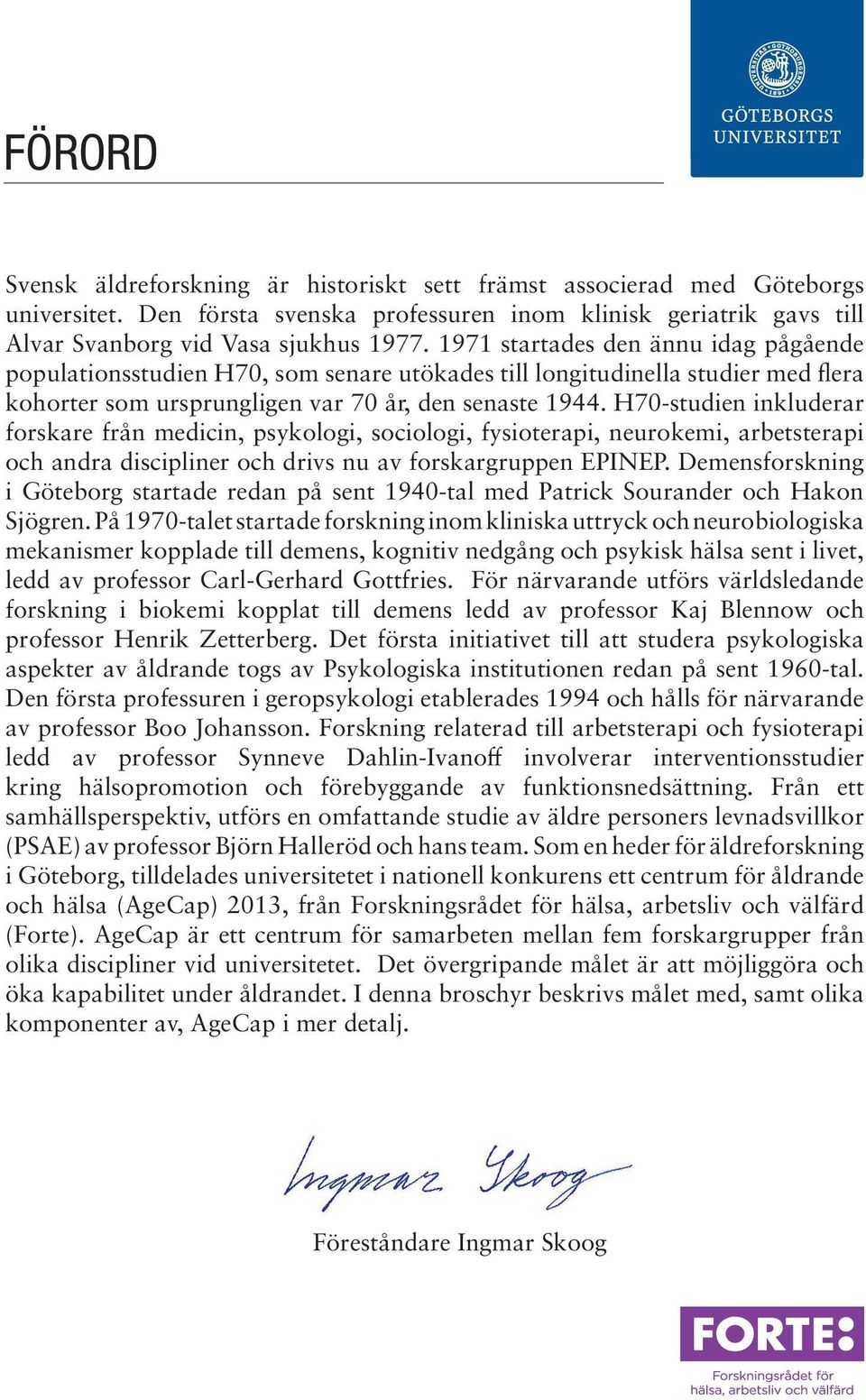 H70-studien inkluderar forskare från medicin, psykologi, sociologi, fysioterapi, neurokemi, arbetsterapi och andra discipliner och drivs nu av forskargruppen EPINEP.