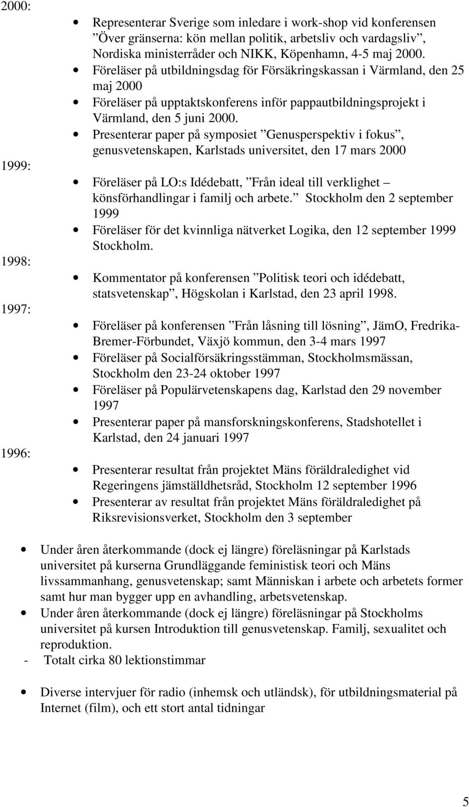 Presenterar paper på symposiet Genusperspektiv i fokus, genusvetenskapen, Karlstads universitet, den 17 mars 2000 Föreläser på LO:s Idédebatt, Från ideal till verklighet könsförhandlingar i familj
