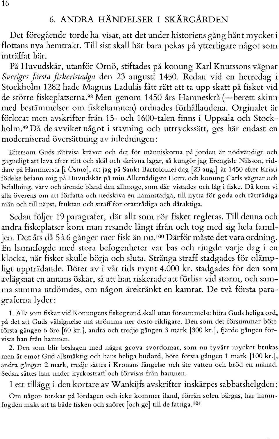 Redan vid en herredag i Stockholm 1282 hade Magnus Ladulås fått rätt att ta upp skatt på fisket vid de större fiskeplatserna.