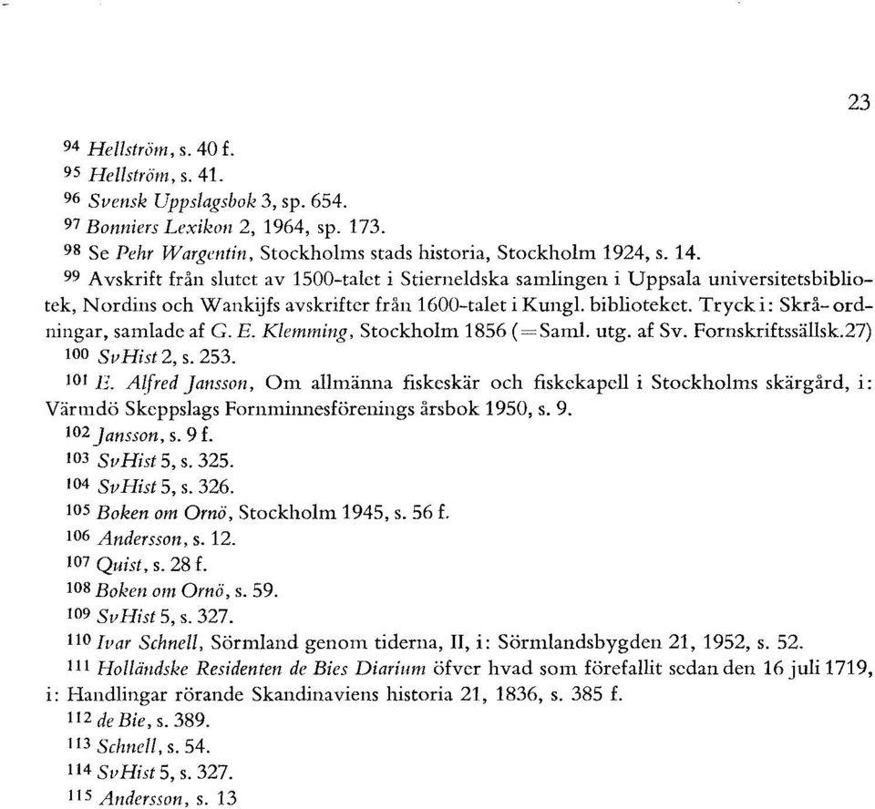 Tryck i: Skrå- ordningar, samlade af G. E. Klemming, Stockholm 1856 (=Saml. utg. af Sv. Fornskriftssällsk.27) 100 SvHist 2, s. 253. 101 E.