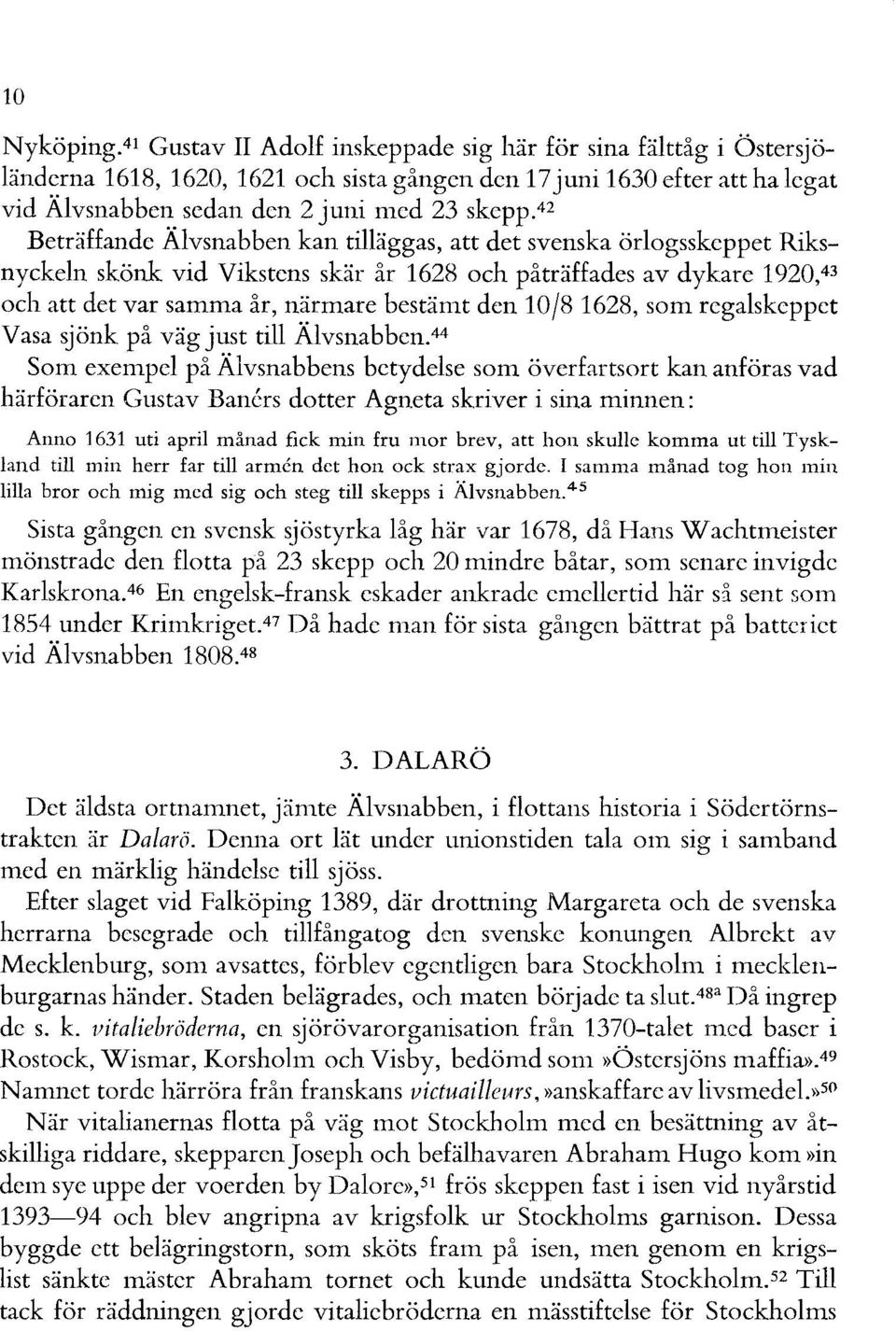 42 Beträffande Älvsnabben kan tilläggas, att det svenska örlogsskeppet Riksnyckeln skönk vid Vikstens skär år 1628 och påträffades av dykare 1920,43 och att det var samma år, närmare bestämt den loj8