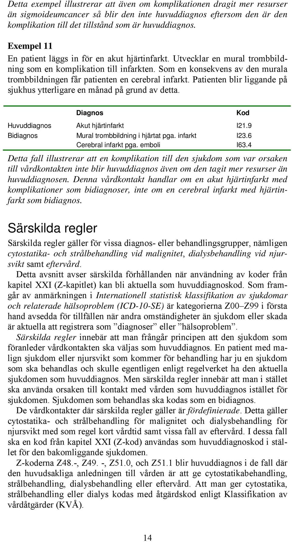 Som en konsekvens av den murala trombbildningen får patienten en cerebral infarkt. Patienten blir liggande på sjukhus ytterligare en månad på grund av detta. Huvuddiagnos Akut hjärtinfarkt I21.