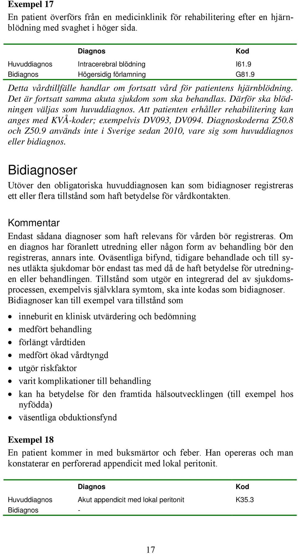 Att patienten erhåller rehabilitering kan anges med KVÅ-koder; exempelvis DV093, DV094. koderna Z50.8 och Z50.9 används inte i Sverige sedan 2010, vare sig som huvuddiagnos eller bidiagnos.