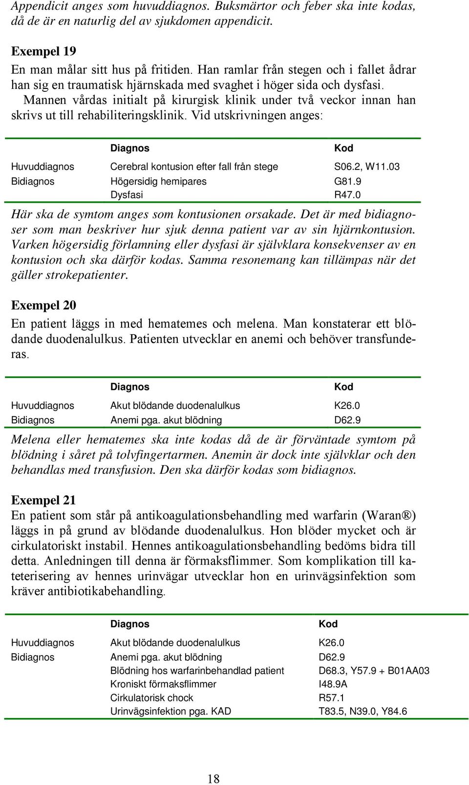 Mannen vårdas initialt på kirurgisk klinik under två veckor innan han skrivs ut till rehabiliteringsklinik. Vid utskrivningen anges: Huvuddiagnos Cerebral kontusion efter fall från stege S06.2, W11.