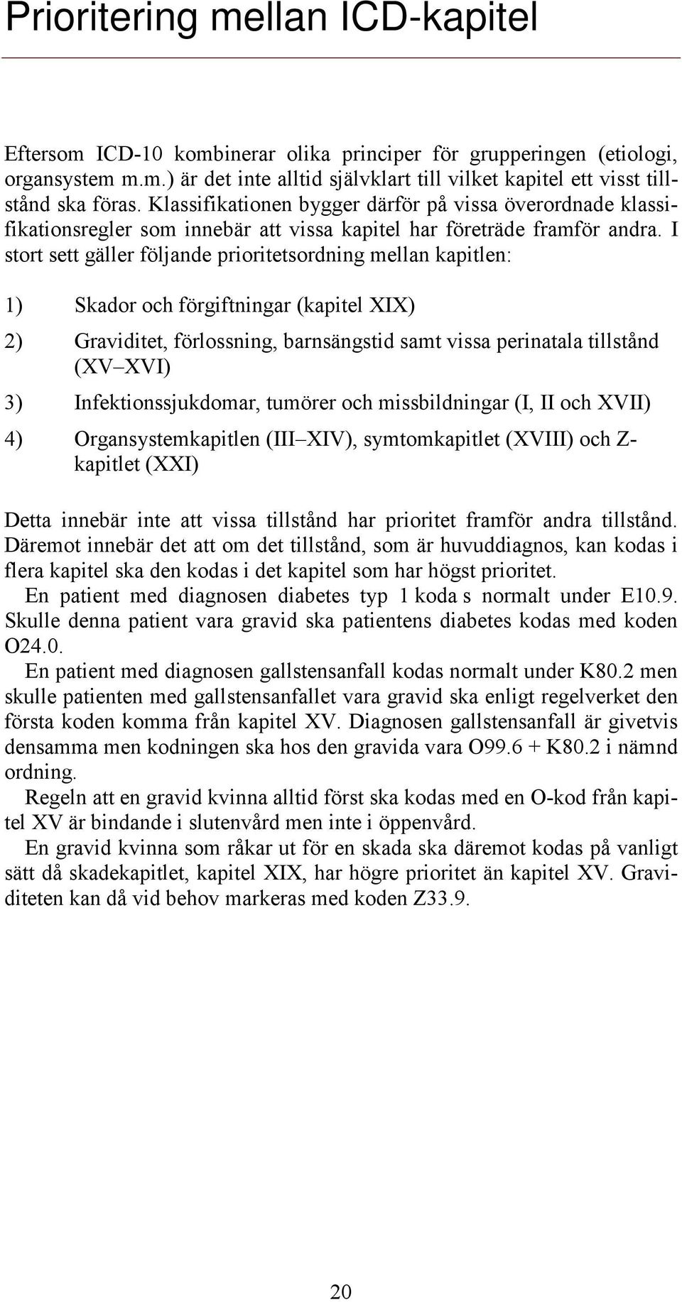 I stort sett gäller följande prioritetsordning mellan kapitlen: 1) Skador och förgiftningar (kapitel XIX) 2) Graviditet, förlossning, barnsängstid samt vissa perinatala tillstånd (XV XVI) 3)