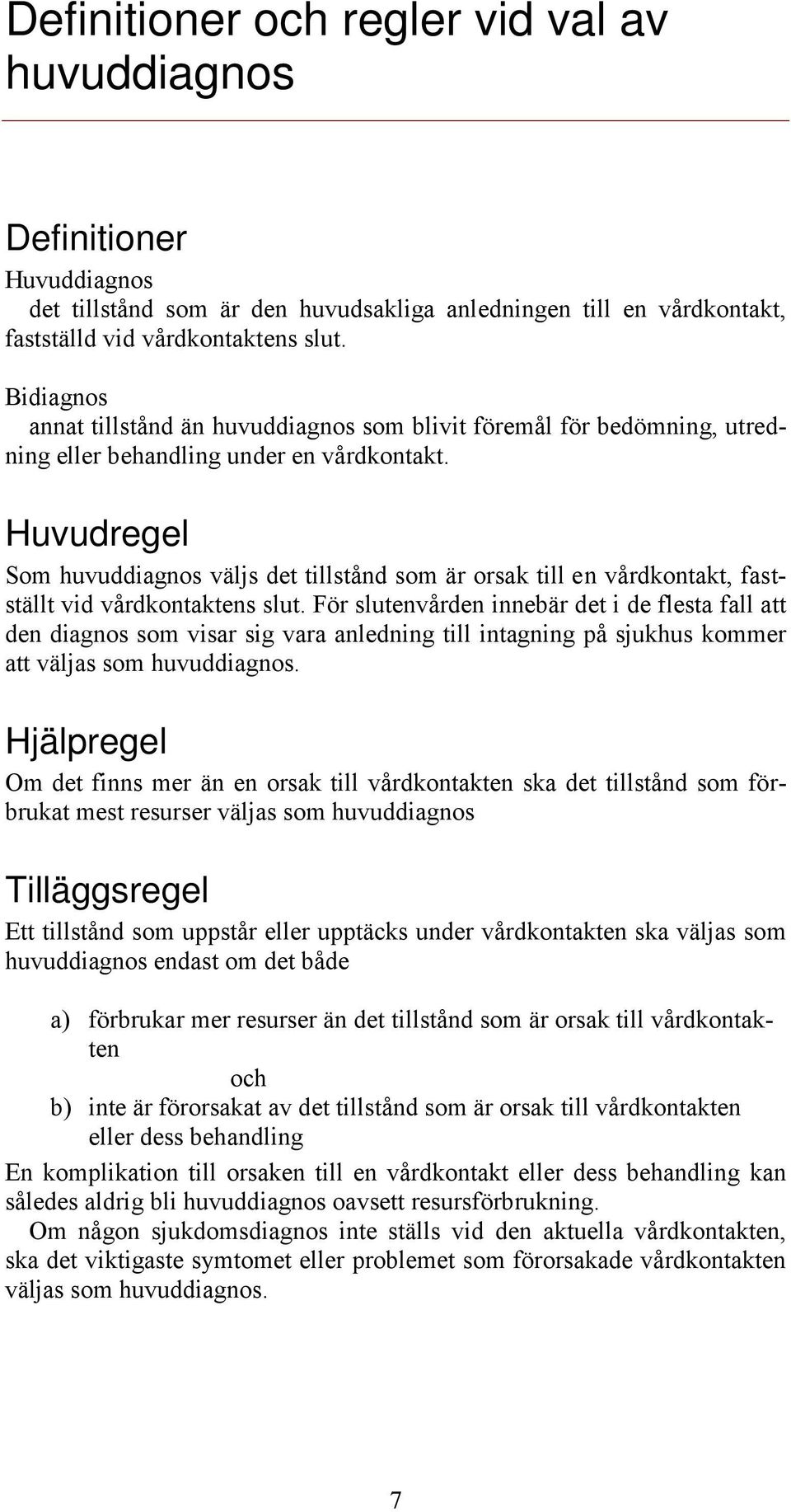 Huvudregel Som huvuddiagnos väljs det tillstånd som är orsak till en vårdkontakt, fastställt vid vårdkontaktens slut.