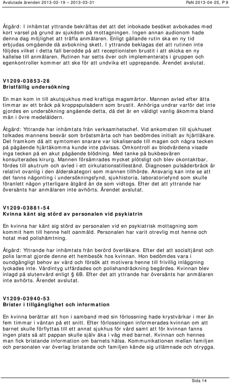 I yttrande beklagas det att rutinen inte följdes vilket i detta fall berodde på att receptionisten brustit i att skicka en ny kallelse till anmälaren.