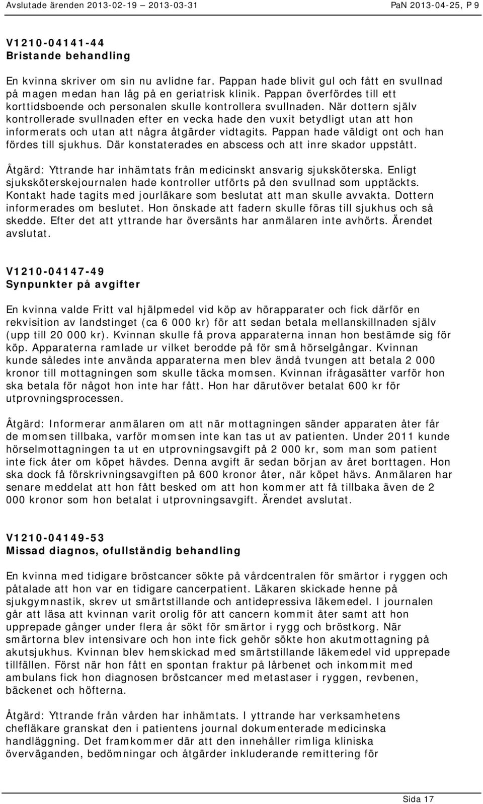 När dottern själv kontrollerade svullnaden efter en vecka hade den vuxit betydligt utan att hon informerats och utan att några åtgärder vidtagits. Pappan hade väldigt ont och han fördes till sjukhus.