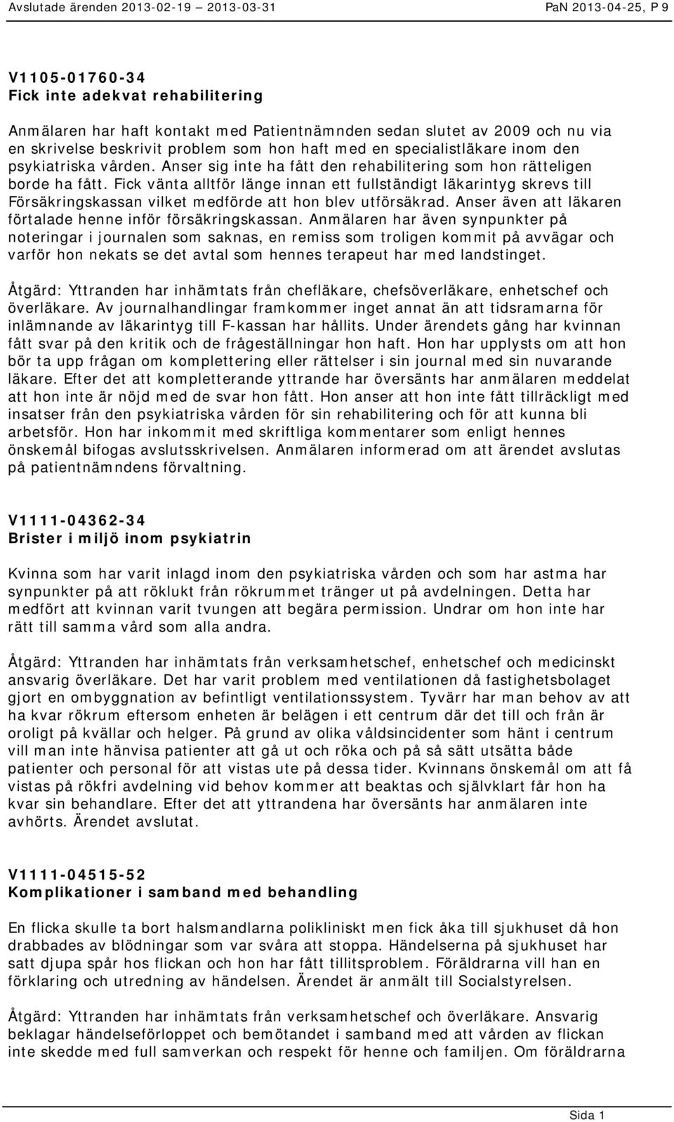 Fick vänta alltför länge innan ett fullständigt läkarintyg skrevs till Försäkringskassan vilket medförde att hon blev utförsäkrad. Anser även att läkaren förtalade henne inför försäkringskassan.