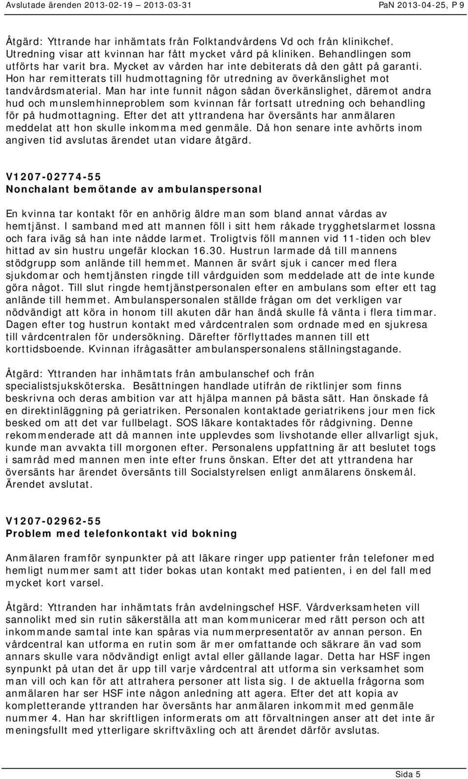 Man har inte funnit någon sådan överkänslighet, däremot andra hud och munslemhinneproblem som kvinnan får fortsatt utredning och behandling för på hudmottagning.