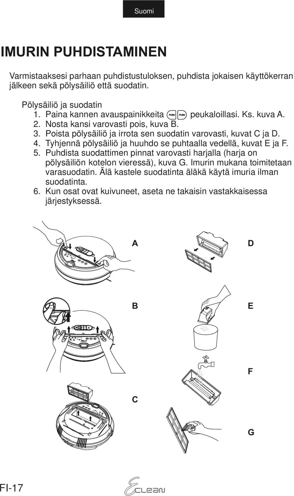 Tyhjennä pölysäiliö ja huuhdo se puhtaalla vedellä, kuvat E ja F. 5. Puhdista suodattimen pinnat varovasti harjalla (harja on pölysäiliön kotelon vieressä), kuva G.