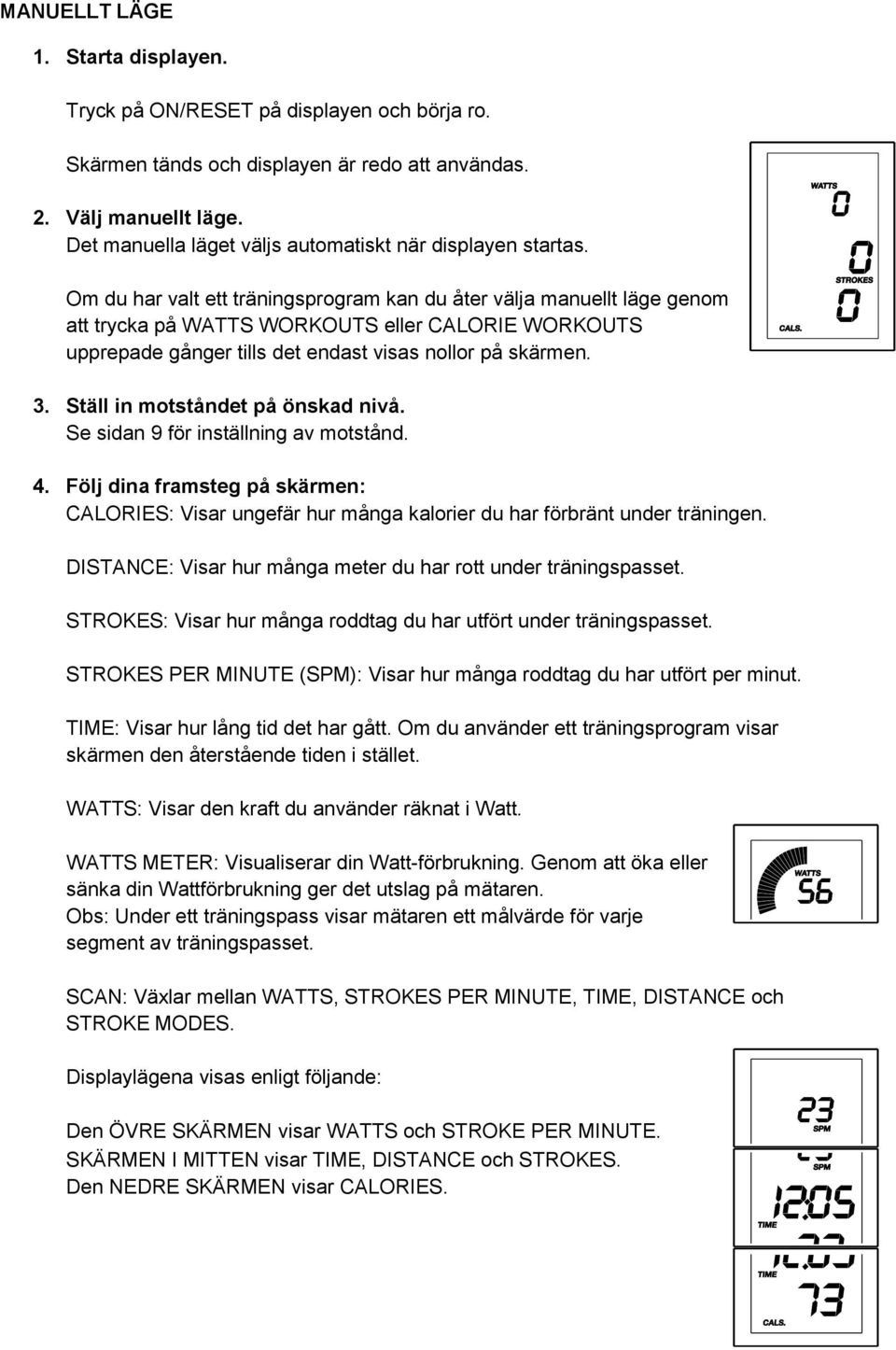 Om du har valt ett träningsprogram kan du åter välja manuellt läge genom att trycka på WATTS WORKOUTS eller CALORIE WORKOUTS upprepade gånger tills det endast visas nollor på skärmen. 3.