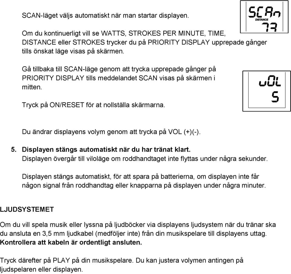 Gå tillbaka till SCAN-läge genom att trycka upprepade gånger på PRIORITY DISPLAY tills meddelandet SCAN visas på skärmen i mitten. Tryck på ON/RESET för at nollställa skärmarna.