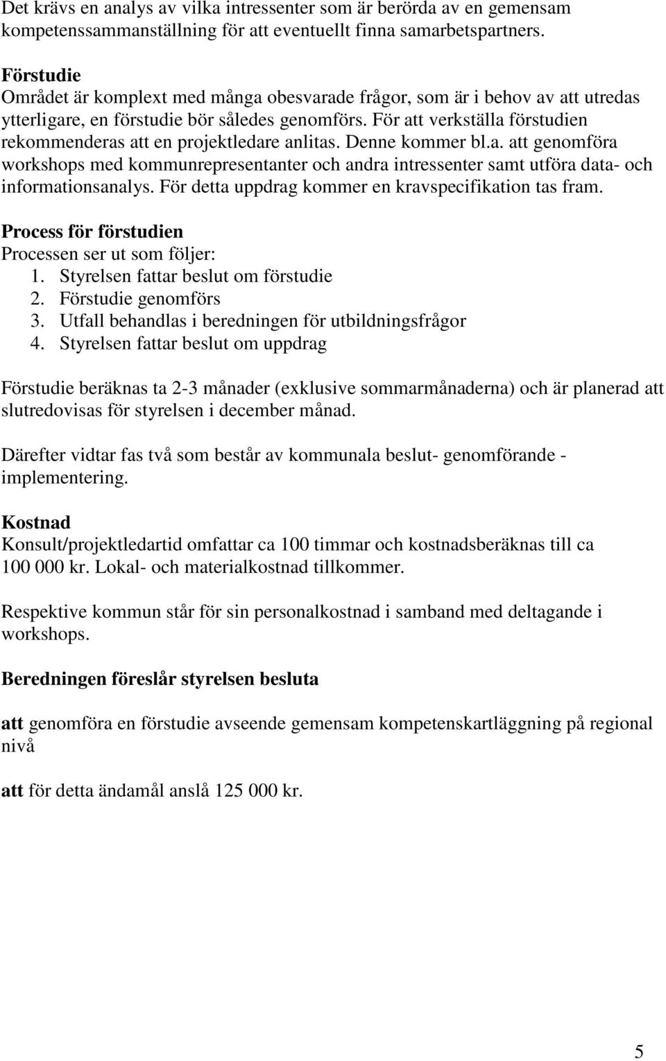 För att verkställa förstudien rekommenderas att en projektledare anlitas. Denne kommer bl.a. att genomföra workshops med kommunrepresentanter och andra intressenter samt utföra data- och informationsanalys.