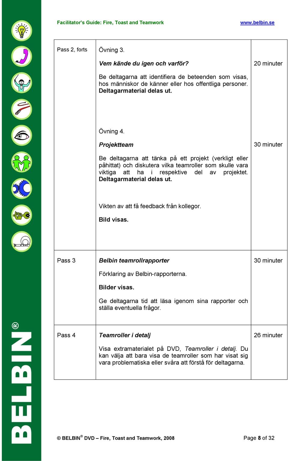 Deltagarmaterial delas ut. Vikten av att få feedback från kollegor. Bild visas. Pass 3 Belbin teamrollrapporter Förklaring av Belbin-rapporterna. Bilder visas.