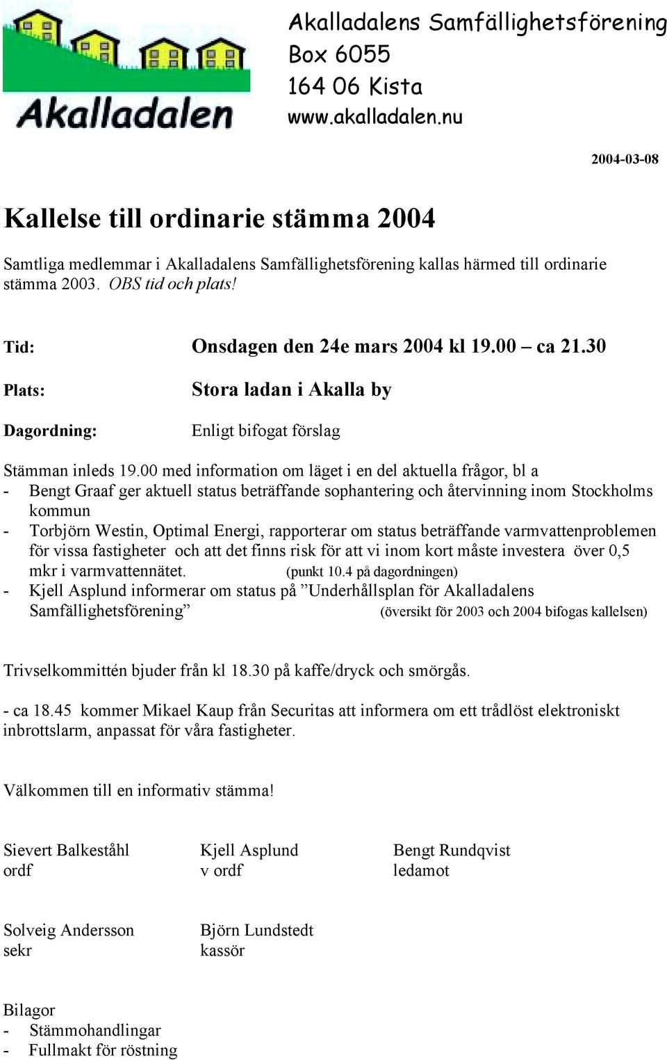 Tid: Onsdagen den 24e mars 2004 kl 19.00 ca 21.30 Plats: Dagordning: Stora ladan i Akalla by Enligt bifogat förslag Stämman inleds 19.