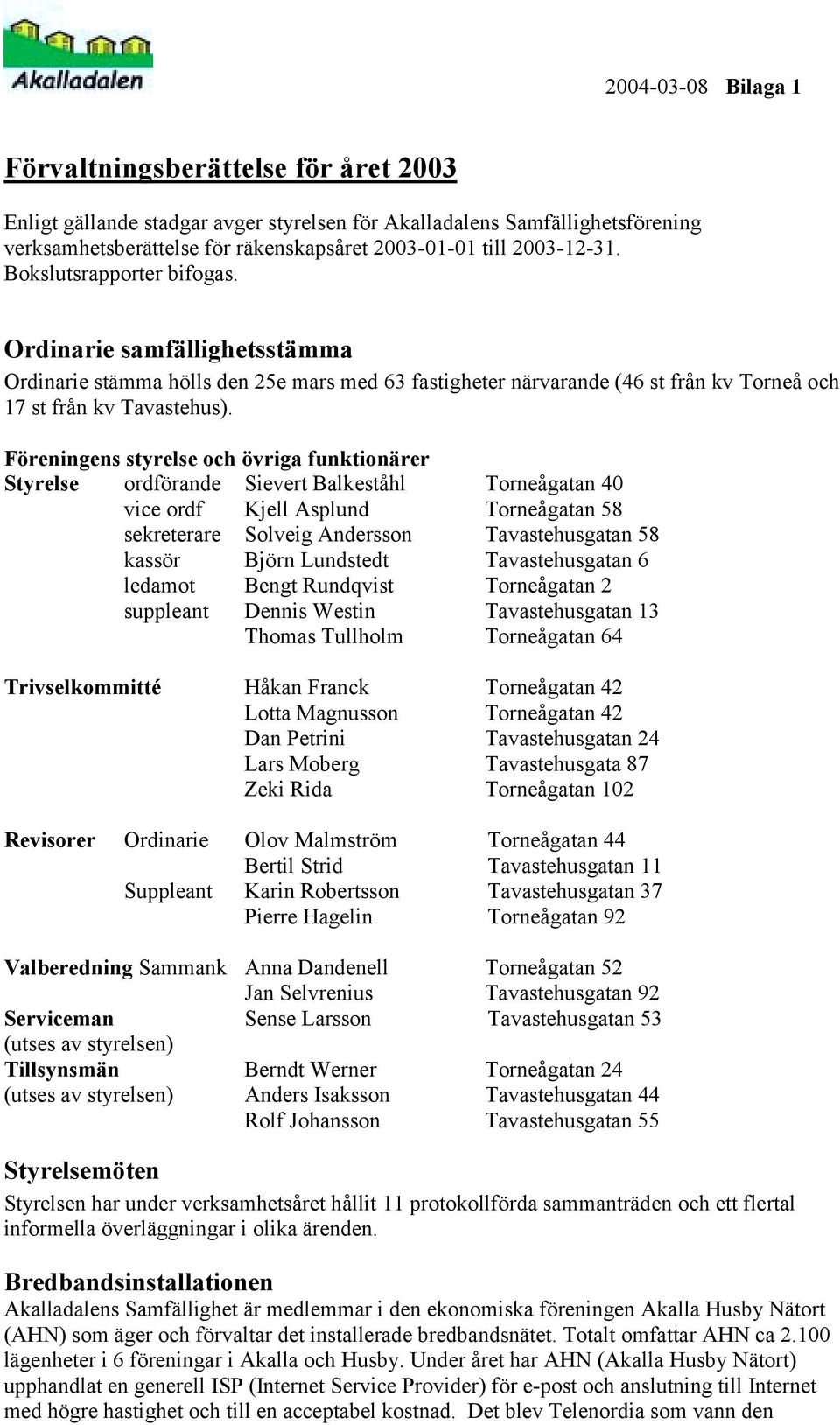 Föreningens styrelse och övriga funktionärer Styrelse ordförande Sievert Balkeståhl Torneågatan 40 vice ordf Kjell Asplund Torneågatan 58 sekreterare Solveig Andersson Tavastehusgatan 58 kassör Björn