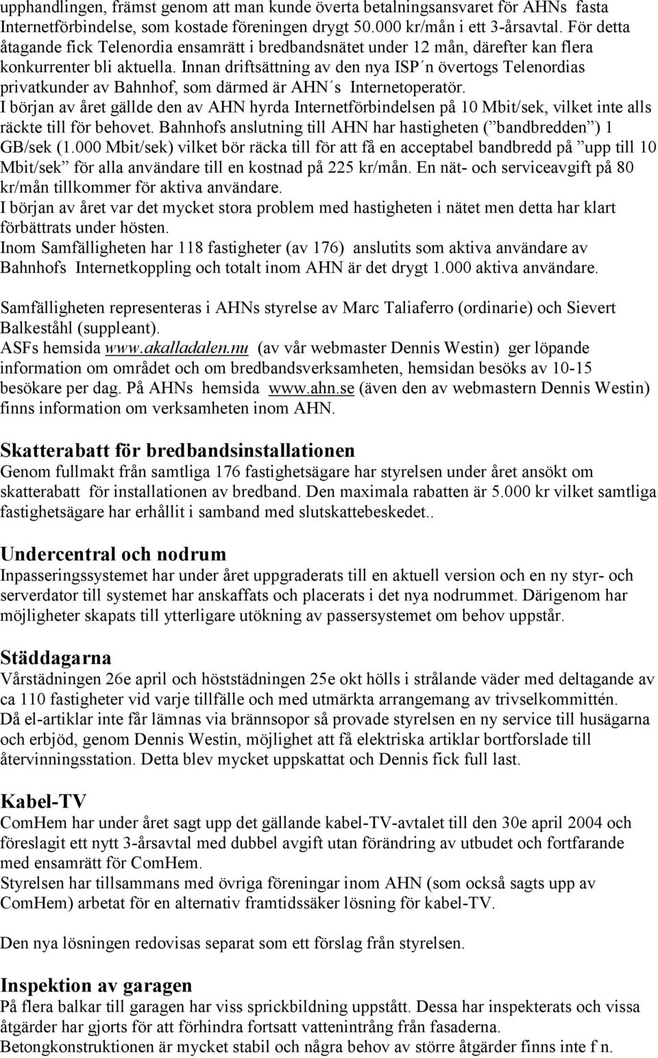 Innan driftsättning av den nya ISP n övertogs Telenordias privatkunder av Bahnhof, som därmed är AHN s Internetoperatör.