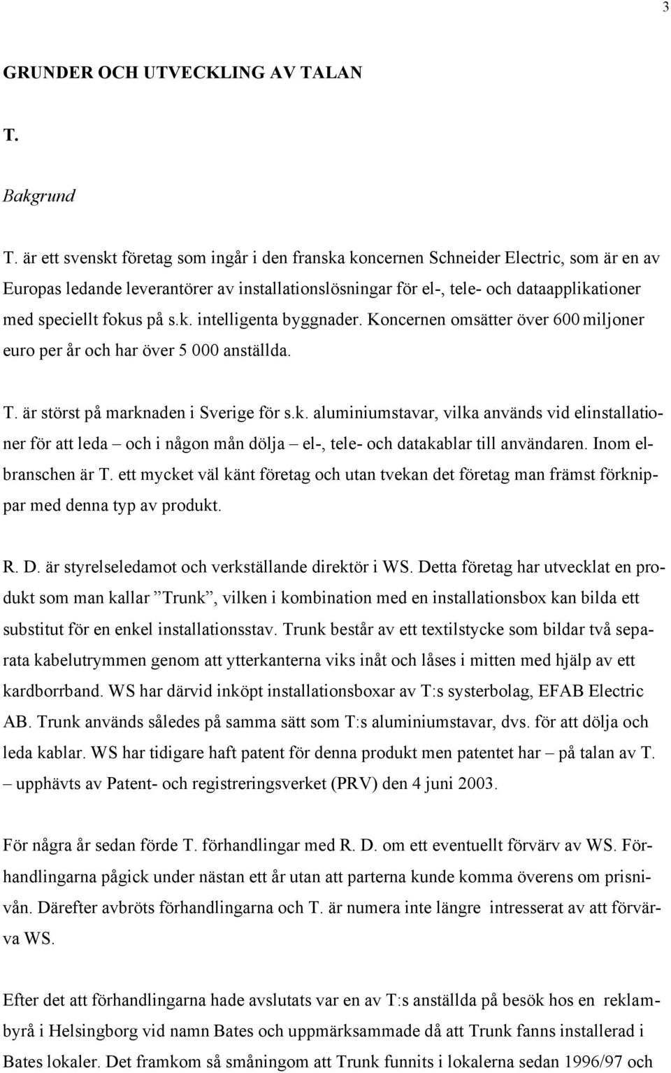 fokus på s.k. intelligenta byggnader. Koncernen omsätter över 600 miljoner euro per år och har över 5 000 anställda. T. är störst på marknaden i Sverige för s.k. aluminiumstavar, vilka används vid elinstallationer för att leda och i någon mån dölja el-, tele- och datakablar till användaren.