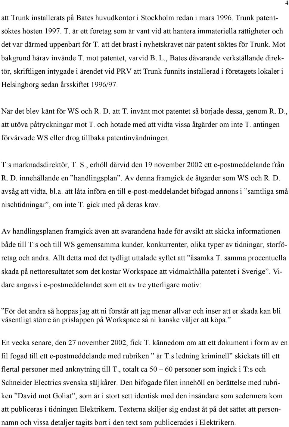 , Bates dåvarande verkställande direktör, skriftligen intygade i ärendet vid PRV att Trunk funnits installerad i företagets lokaler i Helsingborg sedan årsskiftet 1996/97.