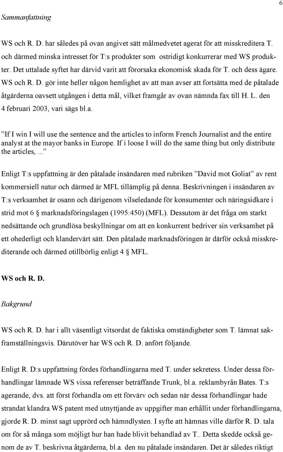 gör inte heller någon hemlighet av att man avser att fortsätta med de påtalade åtgärderna oavsett utgången i detta mål, vilket framgår av ovan nämnda fax till H. L. den 4 februari 2003, vari sägs bl.