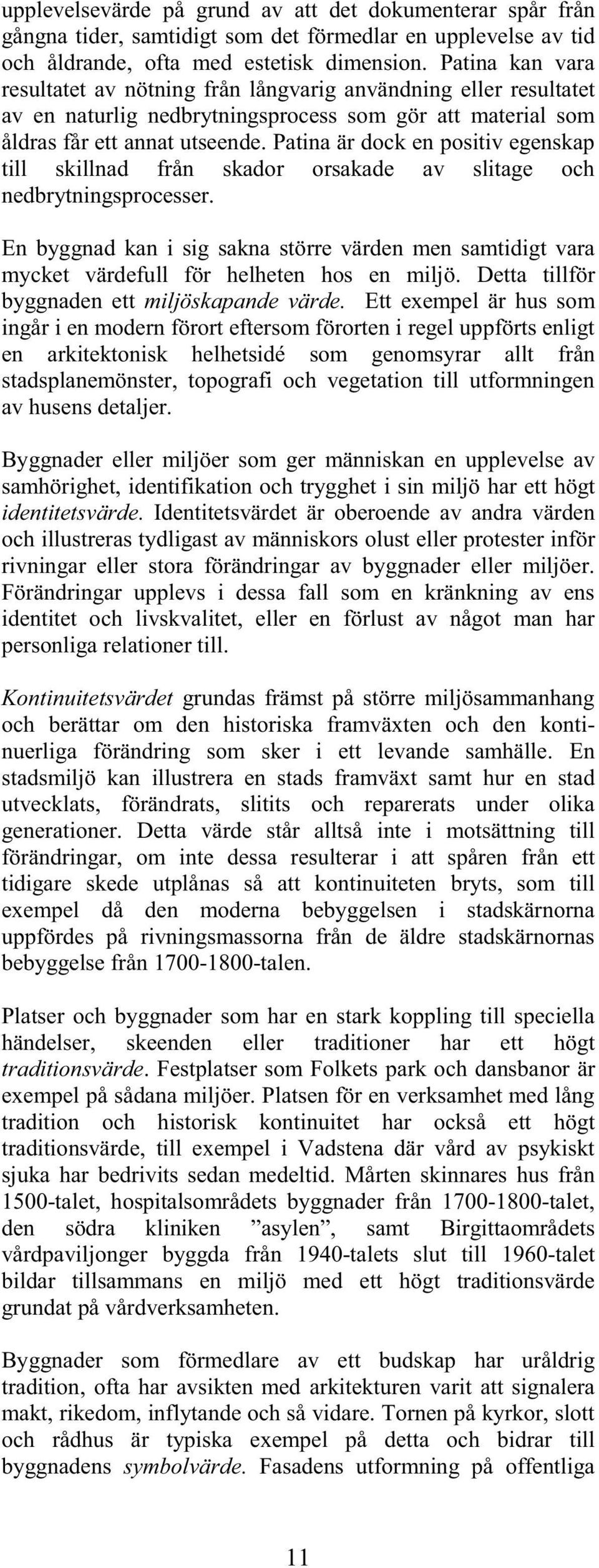 Patina är dock en positiv egenskap till skillnad från skador orsakade av slitage och nedbrytningsprocesser.