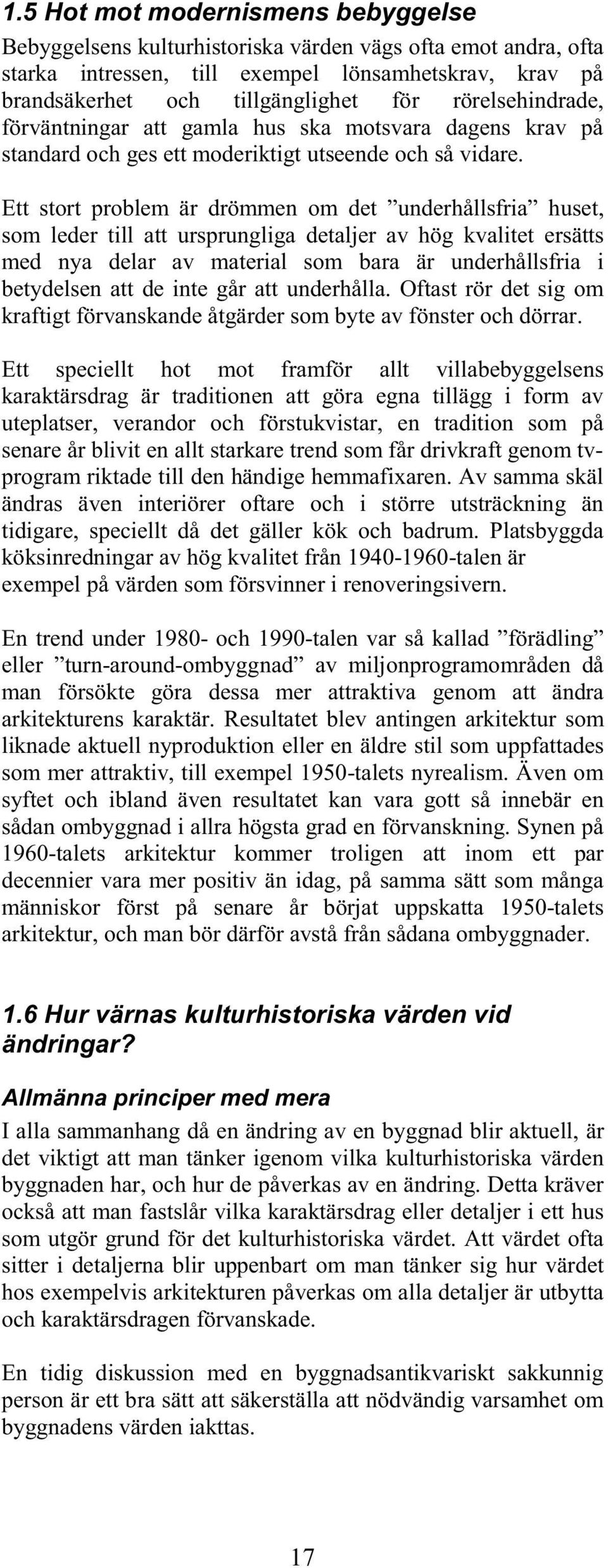 Ett stort problem är drömmen om det underhållsfria huset, som leder till att ursprungliga detaljer av hög kvalitet ersätts med nya delar av material som bara är underhållsfria i betydelsen att de