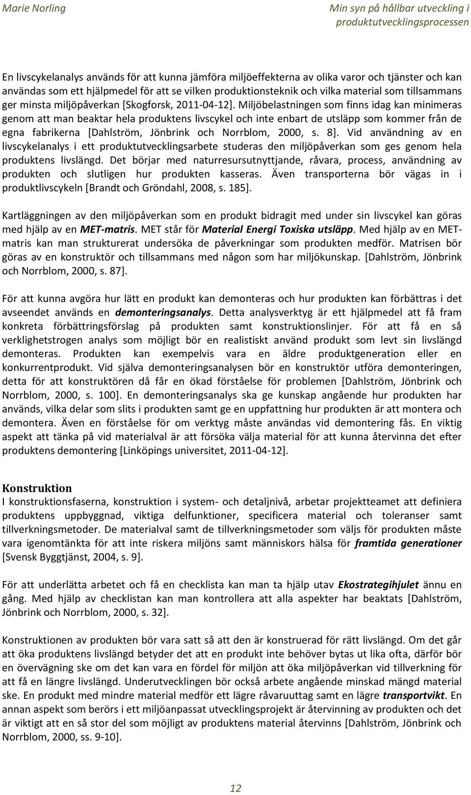 Miljöbelastningen som finns idag kan minimeras genom att man beaktar hela produktens livscykel och inte enbart de utsläpp som kommer från de egna fabrikerna [Dahlström, Jönbrink och Norrblom, 2000, s.