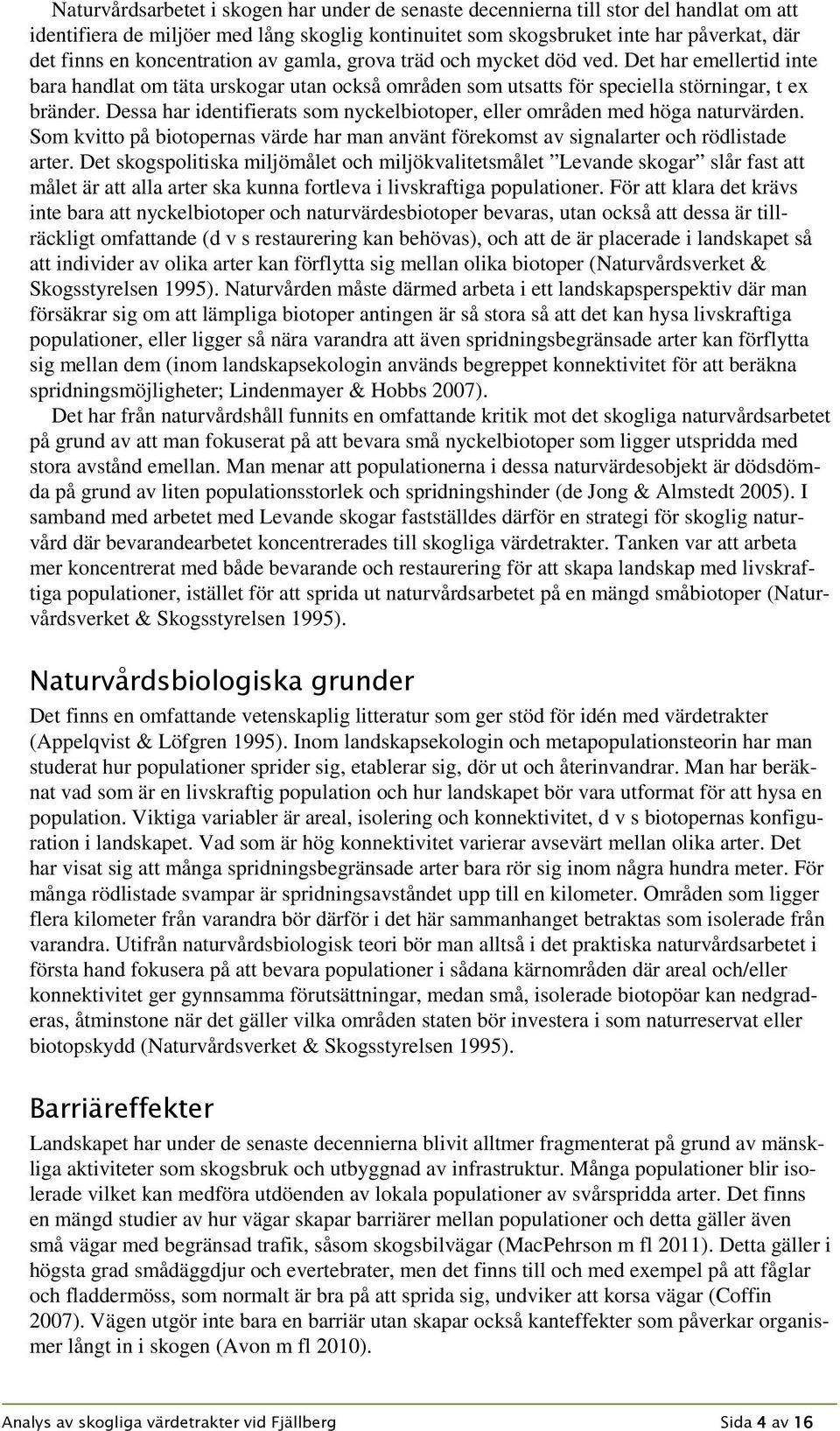 Dessa har identifierats som nyckelbiotoper, eller områden med höga naturvärden. Som kvitto på biotopernas värde har man använt förekomst av signalarter och rödlistade arter.