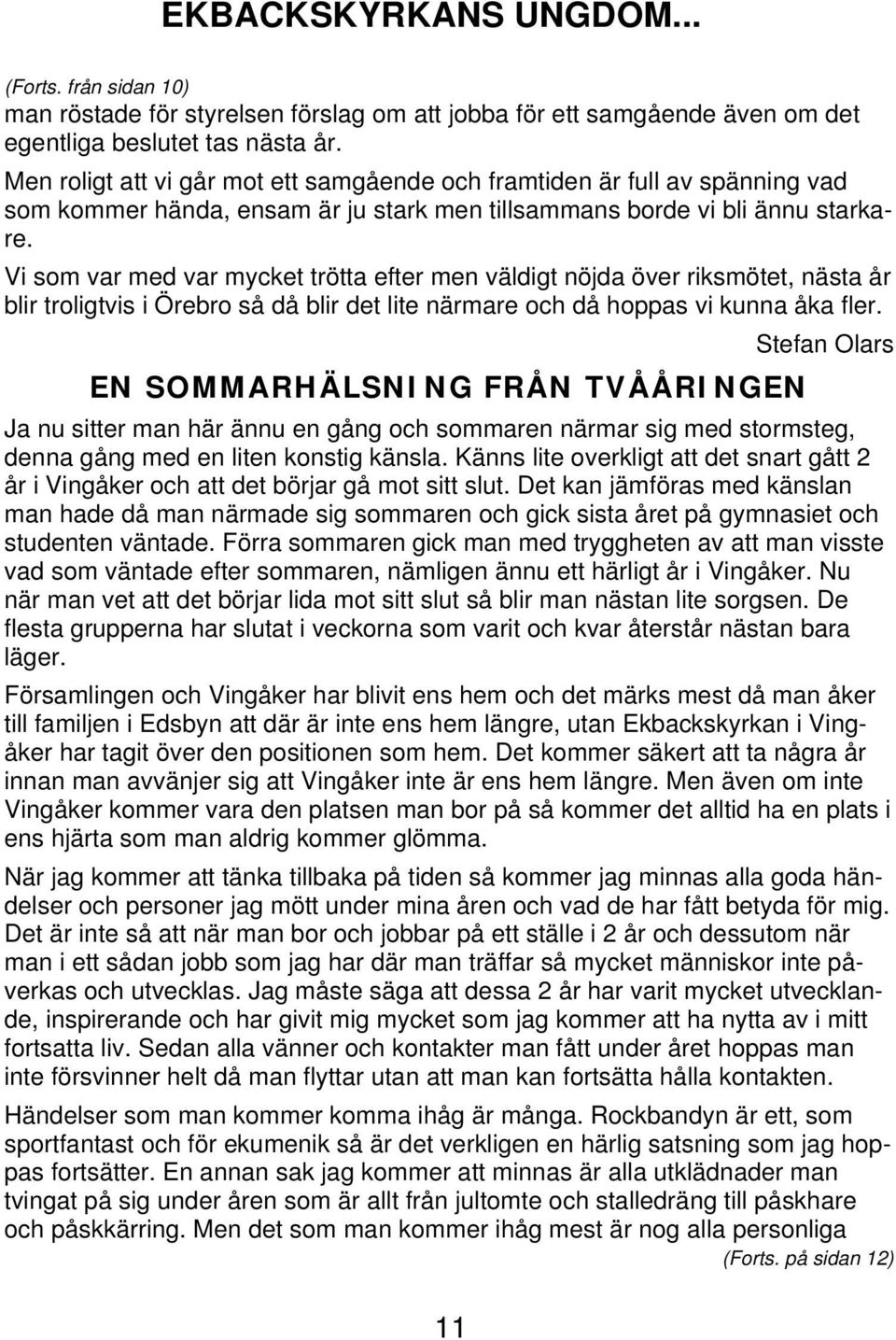 Vi som var med var mycket trötta efter men väldigt nöjda över riksmötet, nästa år blir troligtvis i Örebro så då blir det lite närmare och då hoppas vi kunna åka fler.