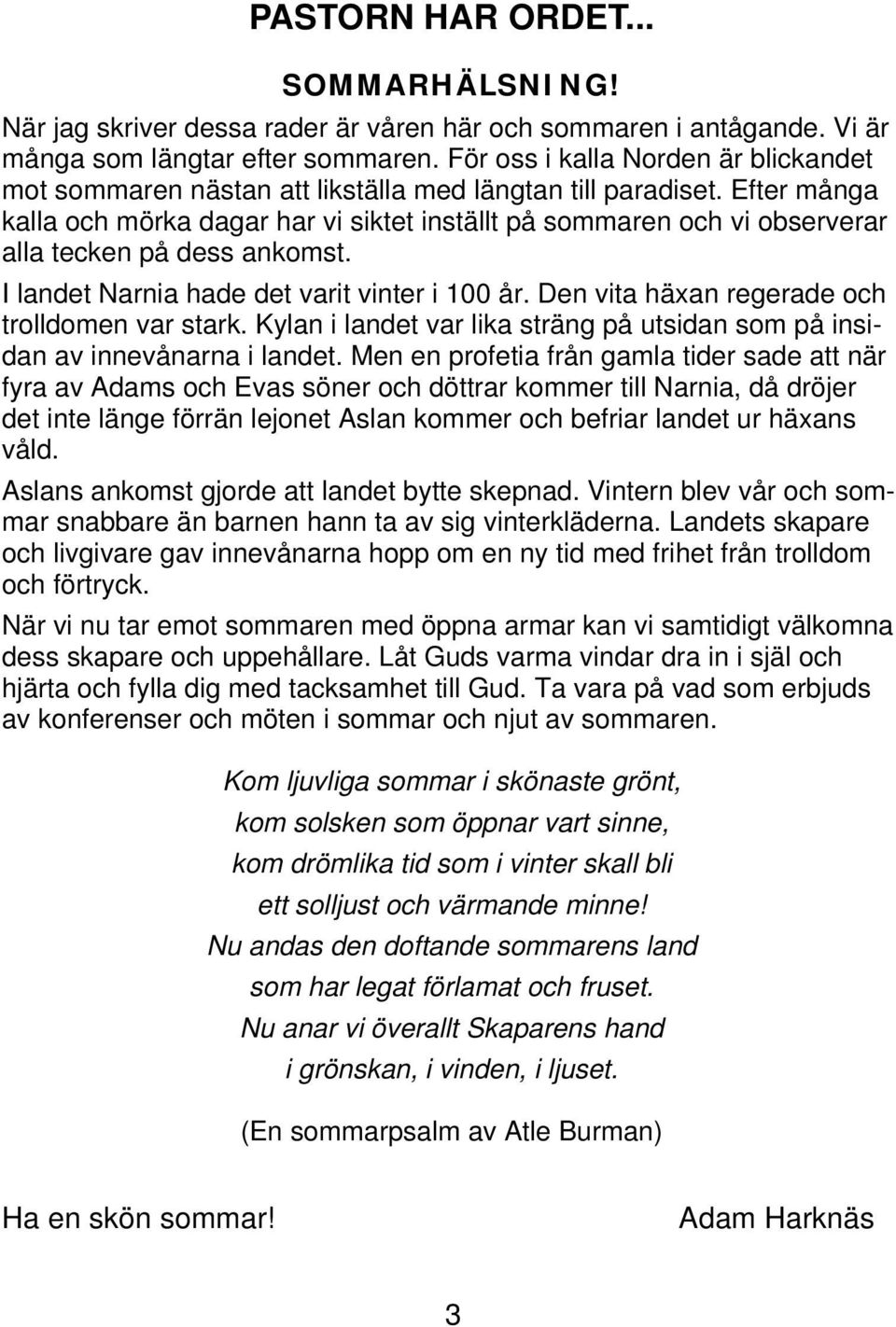 Efter många kalla och mörka dagar har vi siktet inställt på sommaren och vi observerar alla tecken på dess ankomst. I landet Narnia hade det varit vinter i 100 år.