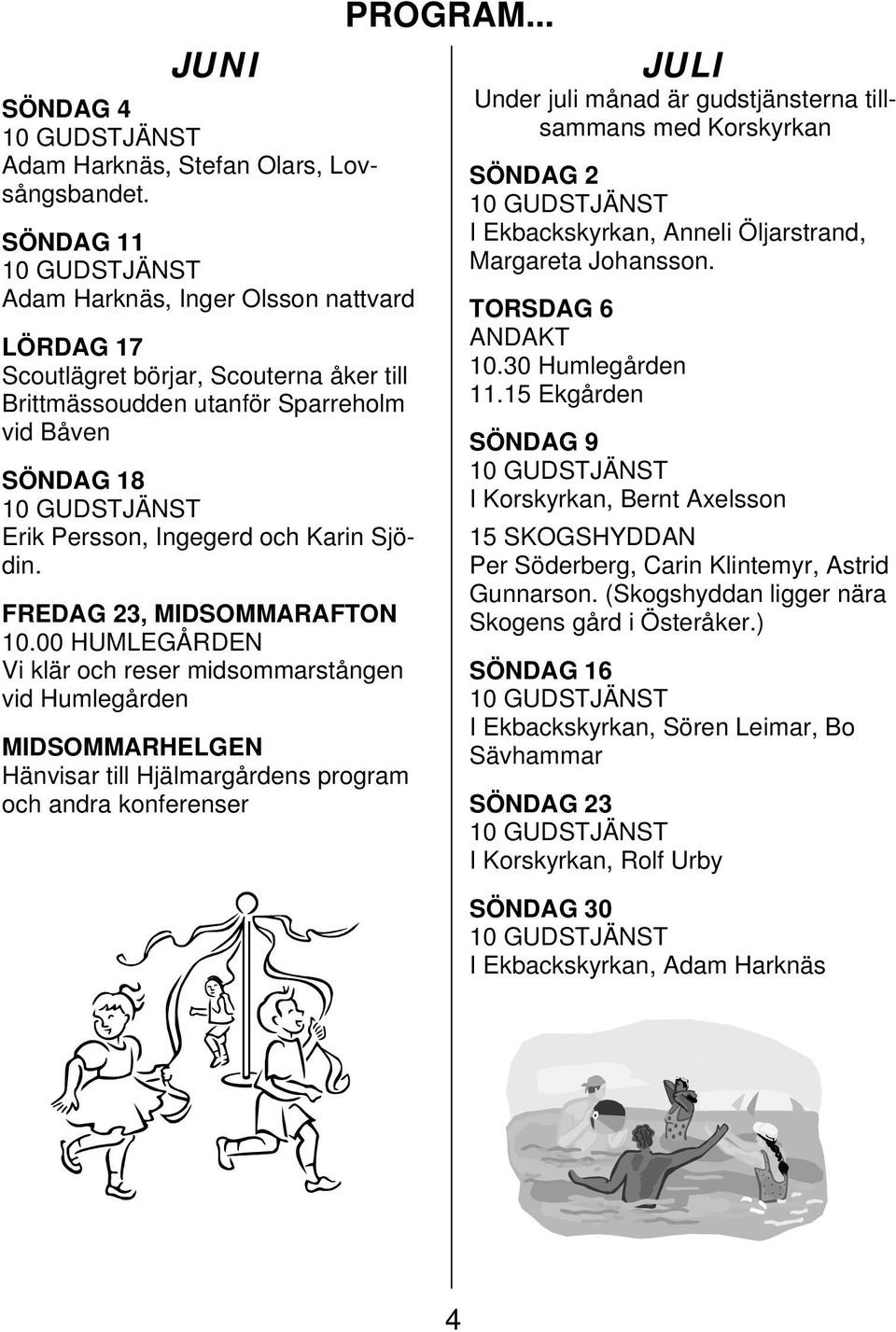 FREDAG 23, MIDSOMMARAFTON 10.00 HUMLEGÅRDEN Vi klär och reser midsommarstången vid Humlegården MIDSOMMARHELGEN Hänvisar till Hjälmargårdens program och andra konferenser PROGRAM.