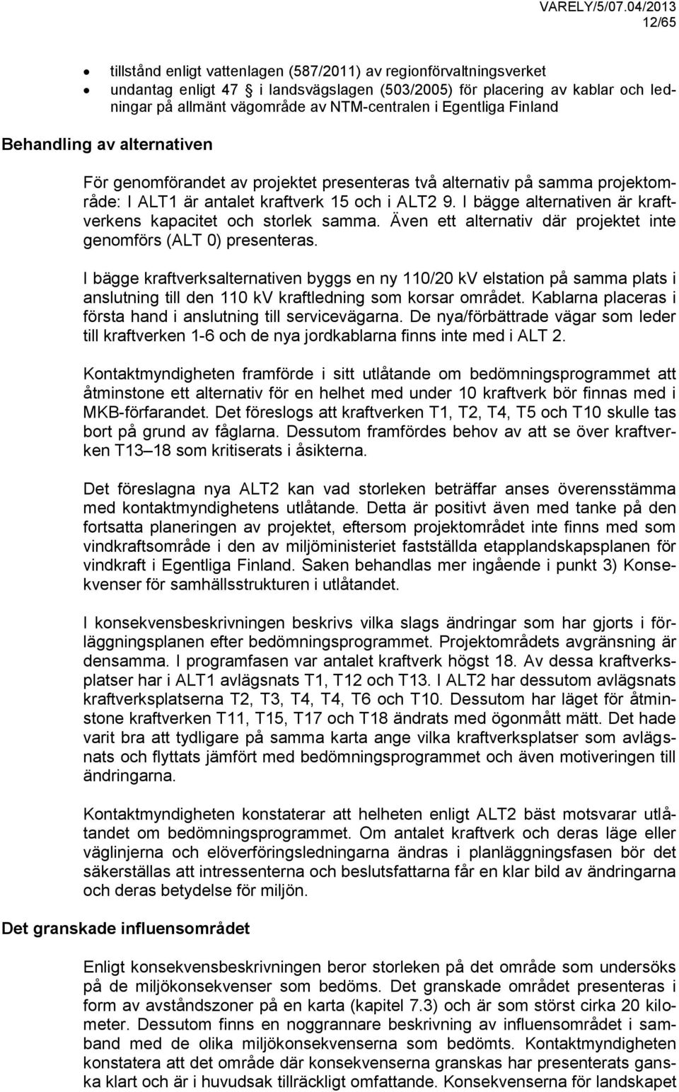 I bägge alternativen är kraftverkens kapacitet och storlek samma. Även ett alternativ där projektet inte genomförs (ALT 0) presenteras.