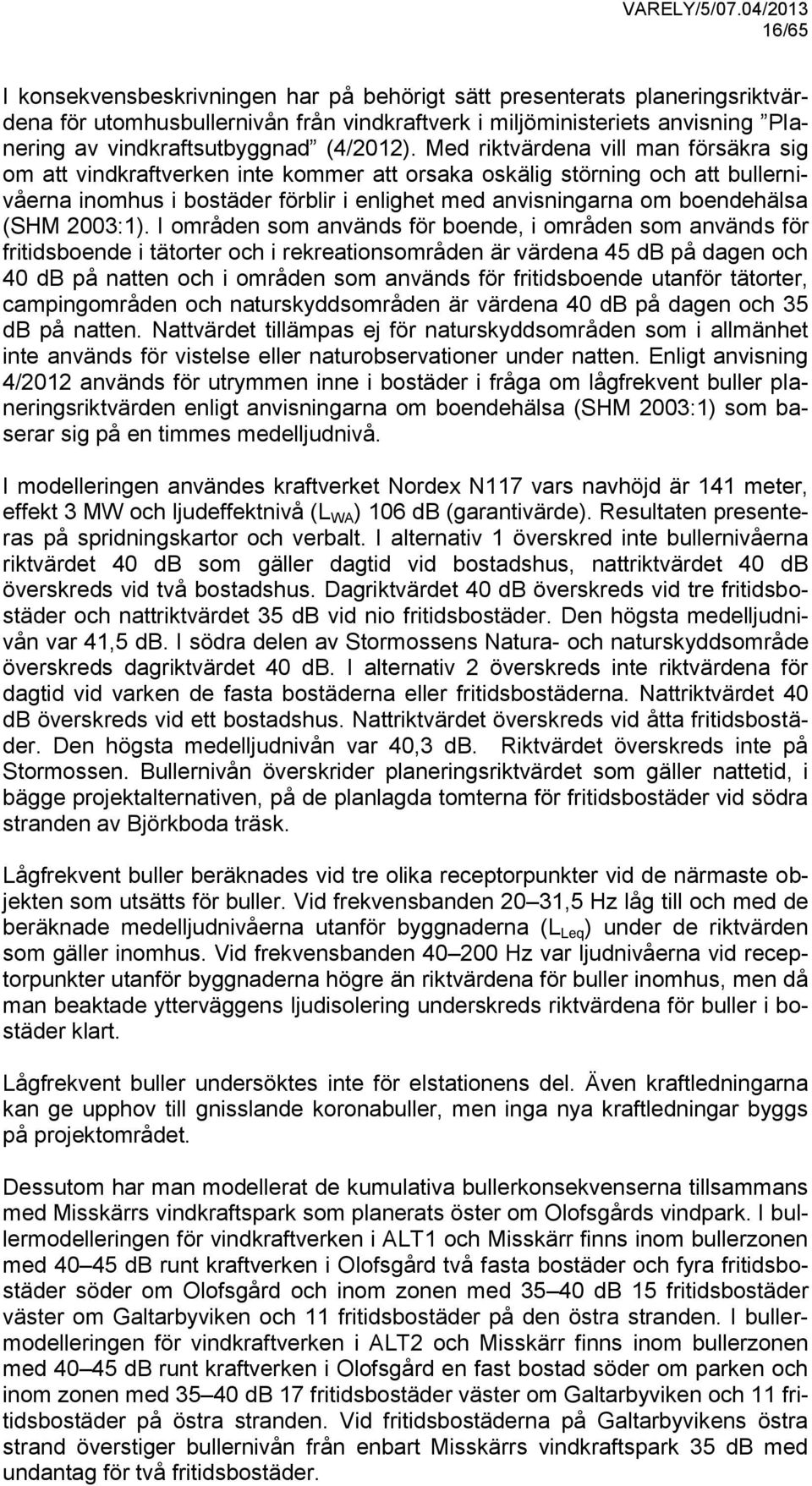 Med riktvärdena vill man försäkra sig om att vindkraftverken inte kommer att orsaka oskälig störning och att bullernivåerna inomhus i bostäder förblir i enlighet med anvisningarna om boendehälsa (SHM