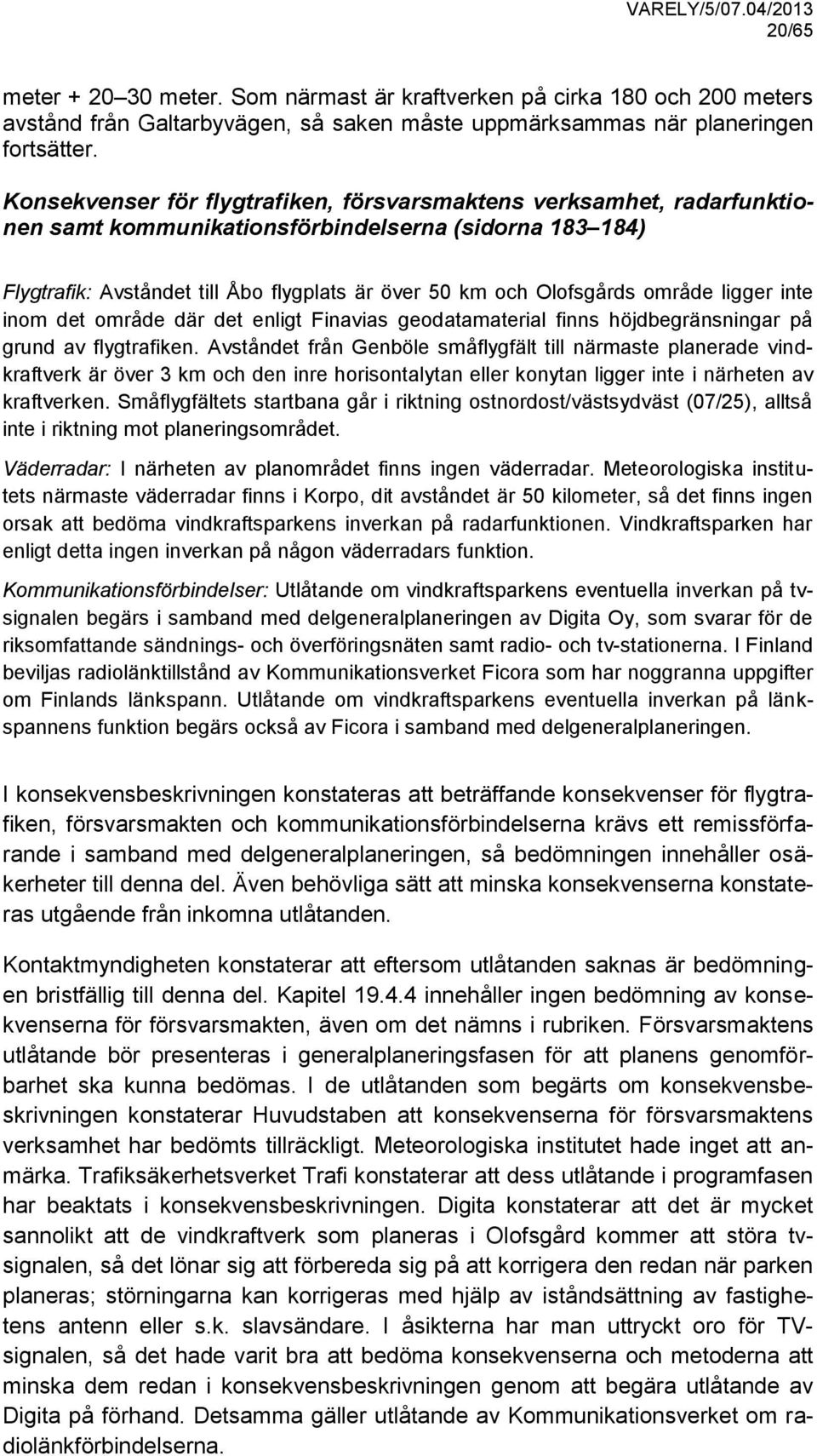 område ligger inte inom det område där det enligt Finavias geodatamaterial finns höjdbegränsningar på grund av flygtrafiken.