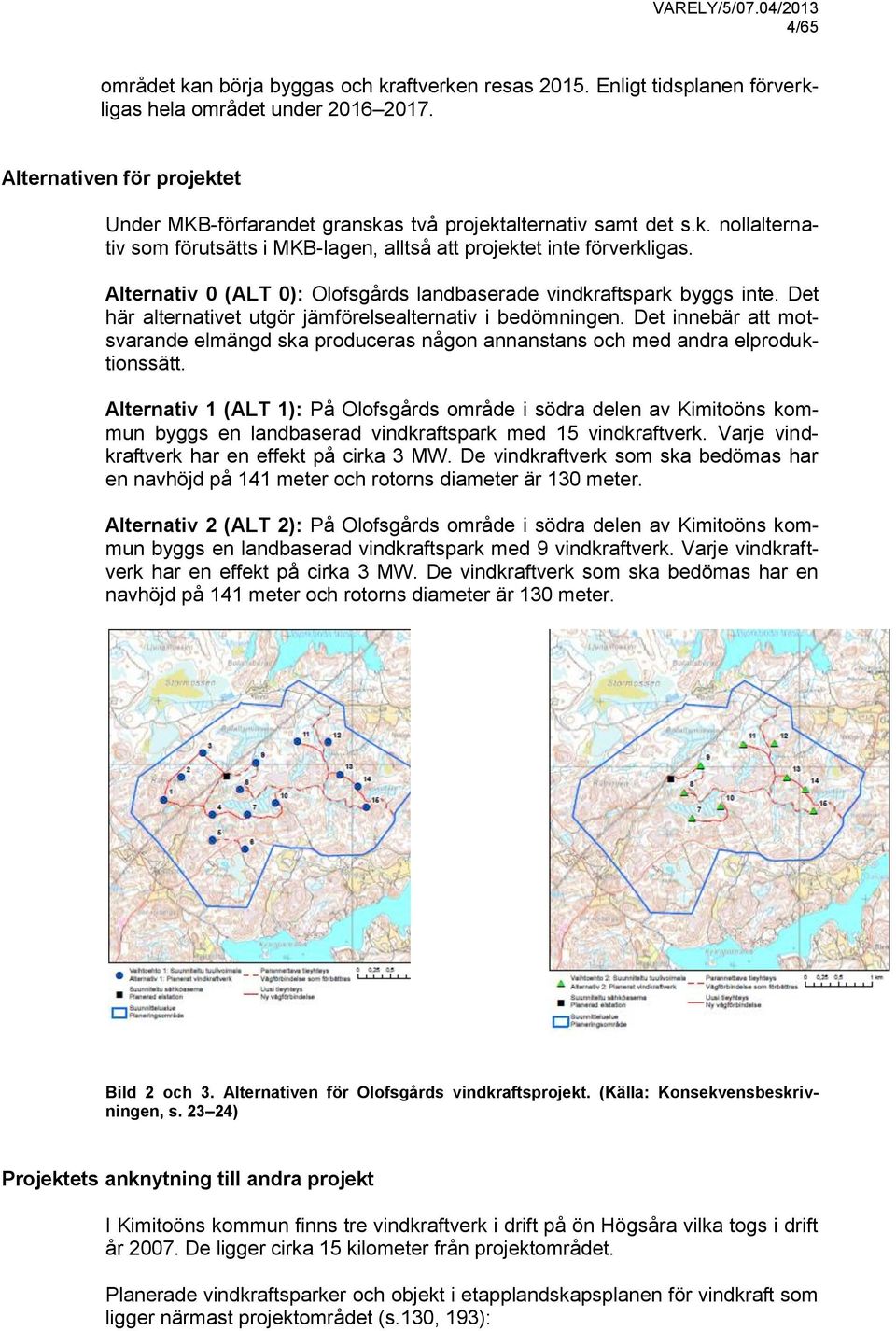 Alternativ 0 (ALT 0): Olofsgårds landbaserade vindkraftspark byggs inte. Det här alternativet utgör jämförelsealternativ i bedömningen.