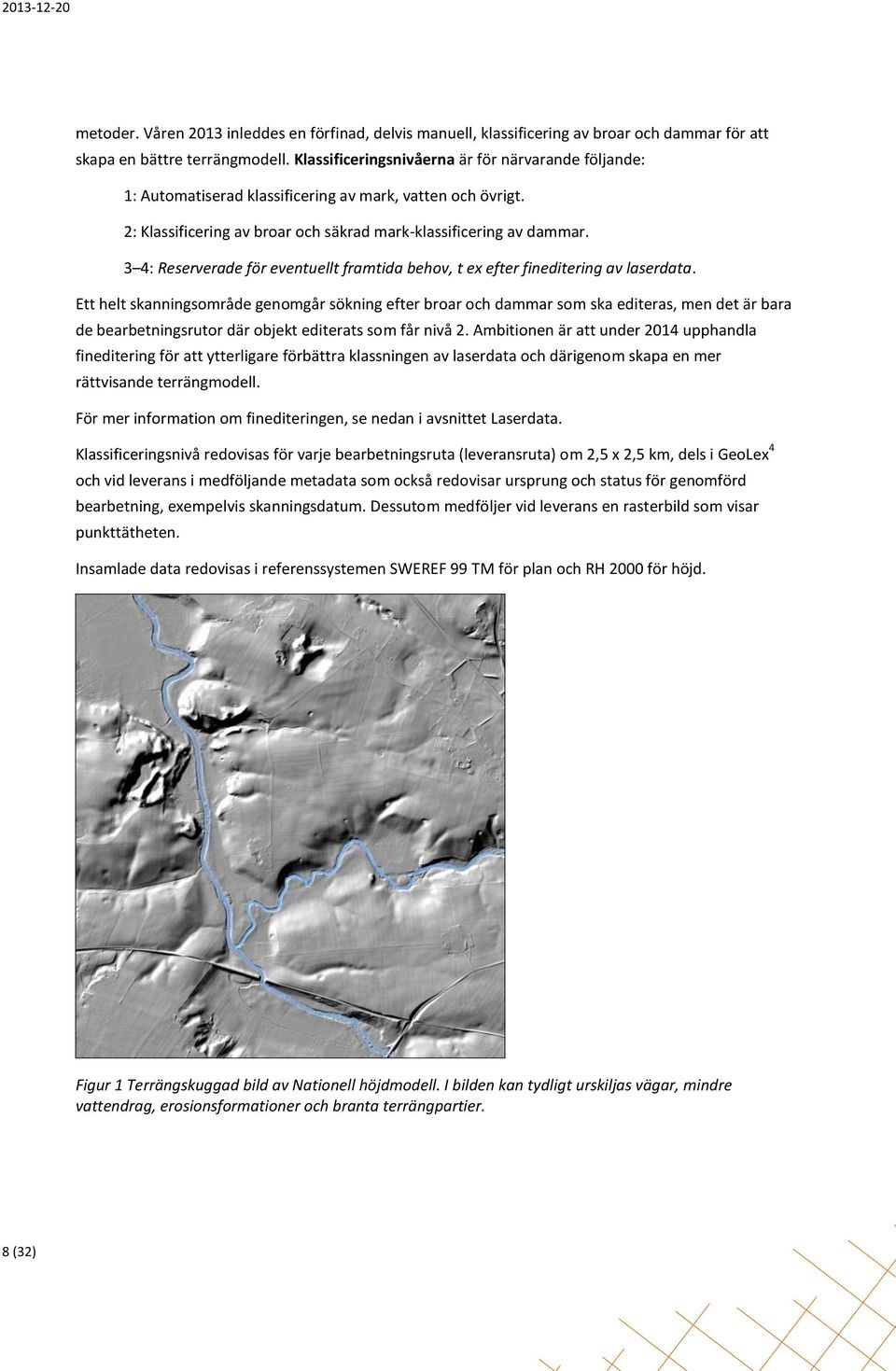 3 4: Reserverade för eventuellt framtida behov, t ex efter fineditering av laserdata.