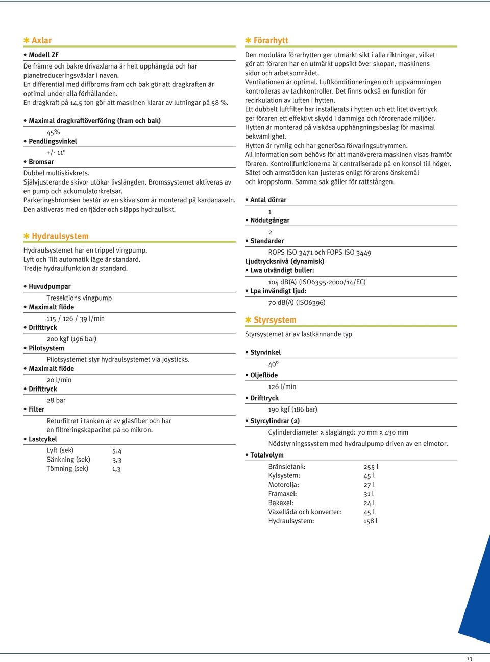 Maximal dragkraftöverföring (fram och bak) 45% Pendlingsvinkel +/- 11 Bromsar Dubbel multiskivkrets. Självjusterande skivor utökar livslängden.