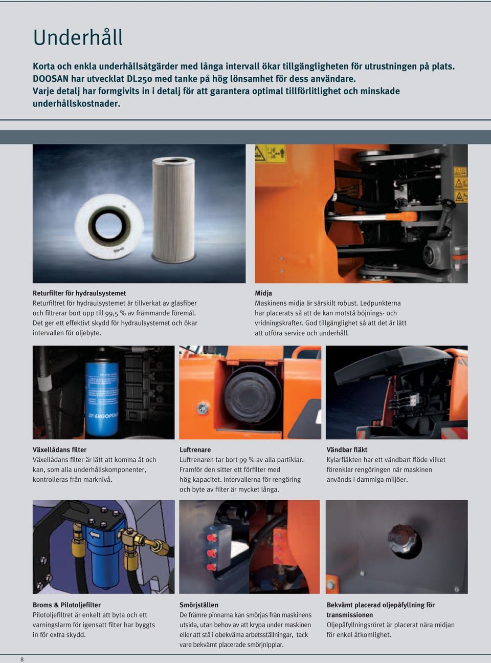 Returfilter för hydraulsystemet Returfiltret för hydraulsystemet är tillverkat av glasfiber och filtrerar bort upp till 99,5 % av främmande föremål.