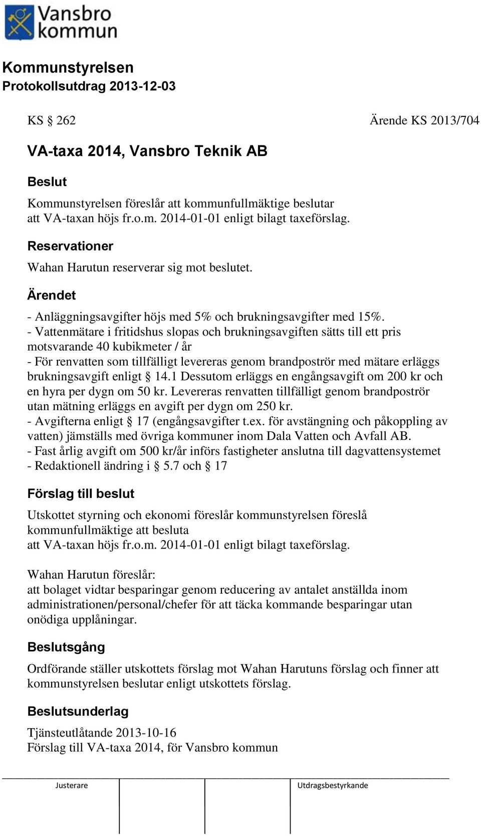 - Vattenmätare i fritidshus slopas och brukningsavgiften sätts till ett pris motsvarande 40 kubikmeter / år - För renvatten som tillfälligt levereras genom brandpoströr med mätare erläggs