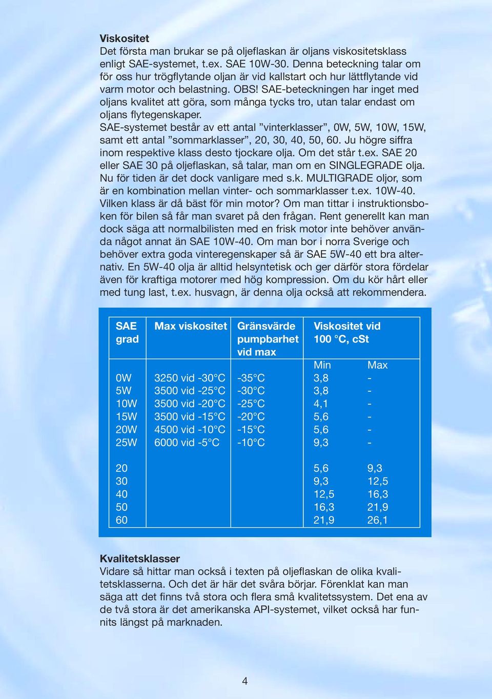 SAE-beteckningen har inget med oljans kvalitet att göra, som många tycks tro, utan talar endast om oljans flytegenskaper.