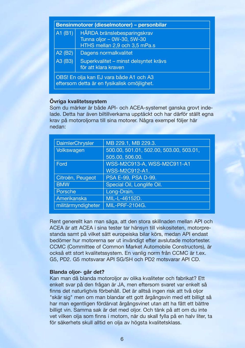 Övriga kvalitetssystem Som du märker är både API- och ACEA-systemet ganska grovt indelade. Detta har även biltillverkarna upptäckt och har därför ställt egna krav på motoroljorna till sina motorer.