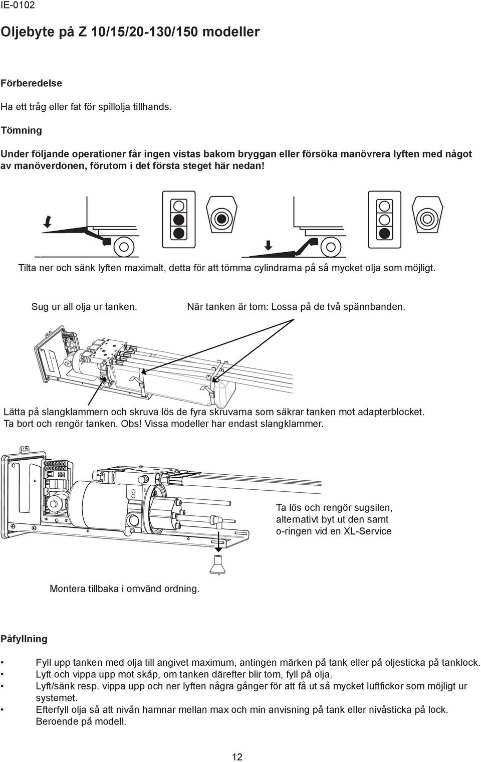 Tilta ner och sänk lyften maximalt, detta för att tömma cylindrarna på så mycket olja som möjligt. Sug ur all olja ur tanken. När tanken är tom: Lossa på de två spännbanden.