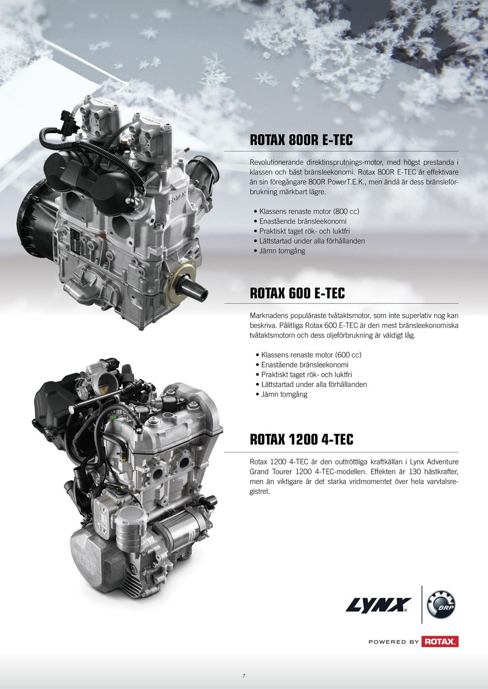 Klassens renaste motor (800 cc) Enastående bränsleekonomi Praktiskt taget rök- och luktfri Lättstartad under alla förhållanden Jämn tomgång ROTAX 600 E-TEC Marknadens populäraste tvåtaktsmotor, som