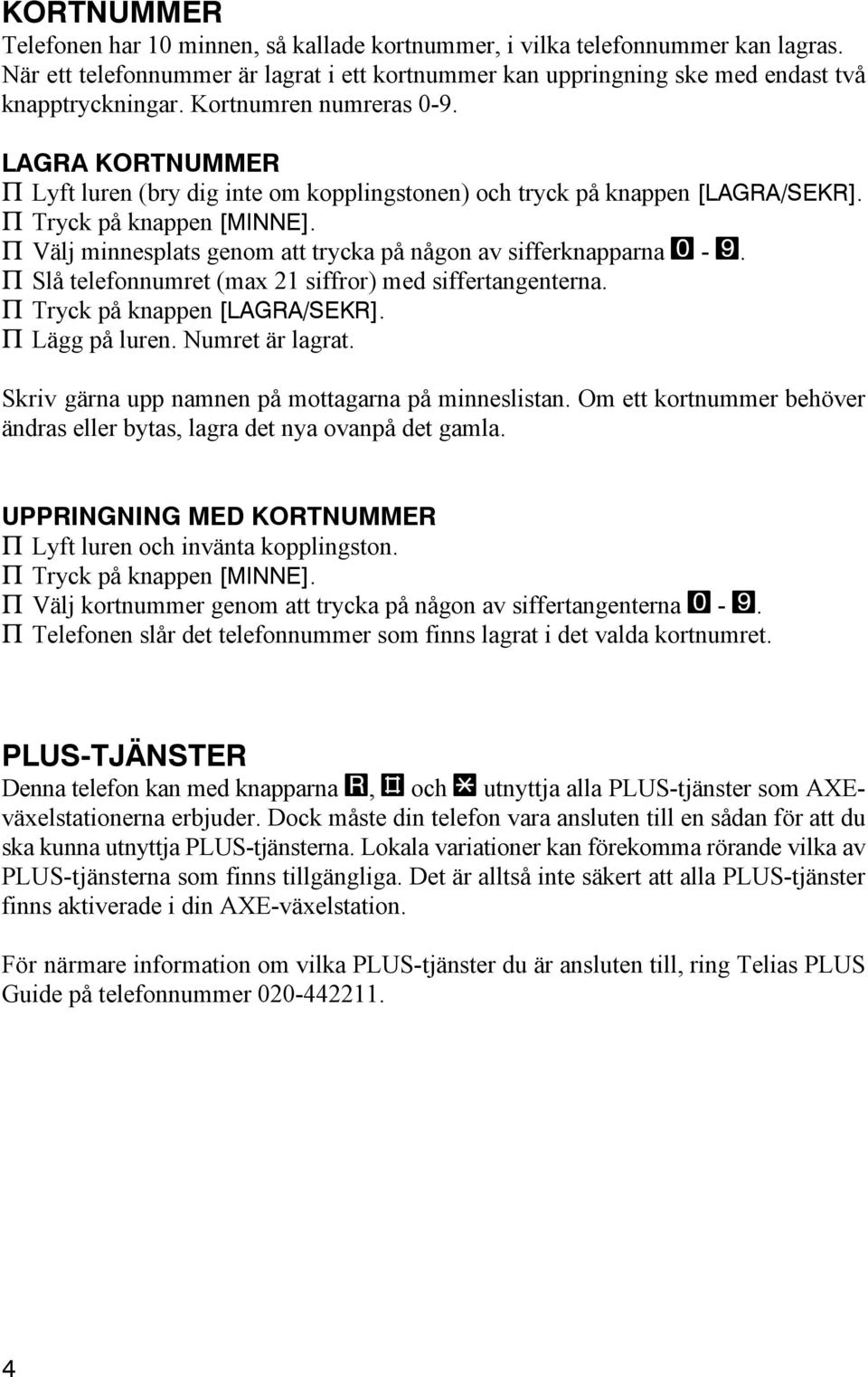 P Välj minnesplats genom att trycka på någon av sifferknapparna 0-9. P Slå telefonnumret (max 21 siffror) med siffertangenterna. P Tryck på knappen [LAGRA/SEKR]. P Lägg på luren. Numret är lagrat.