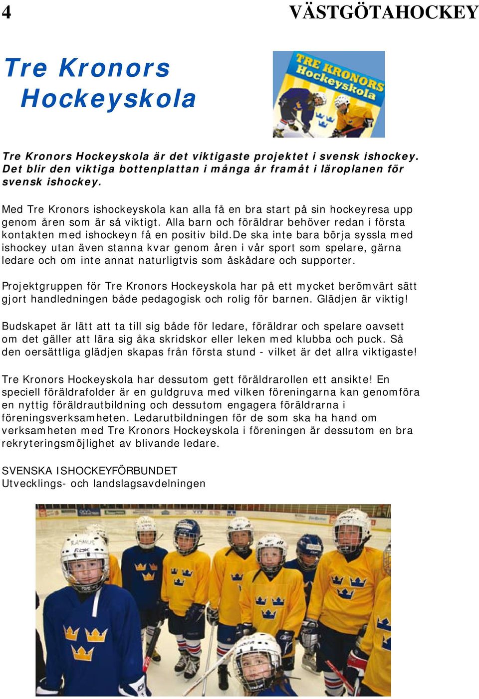 de ska inte bara börja syssla med ishockey utan även stanna kvar genom åren i vår sport som spelare, gärna ledare och om inte annat naturligtvis som åskådare och supporter.