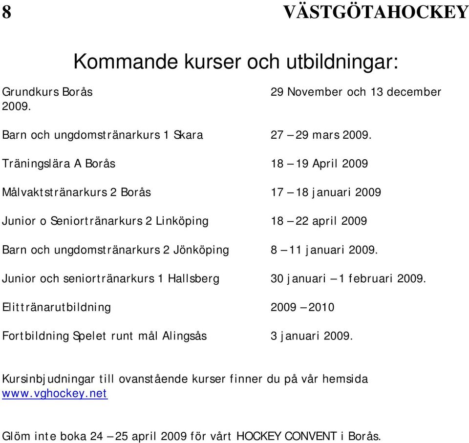 ungdomstränarkurs 2 Jönköping 8 11 januari 2009. Junior och seniortränarkurs 1 Hallsberg 30 januari 1 februari 2009.