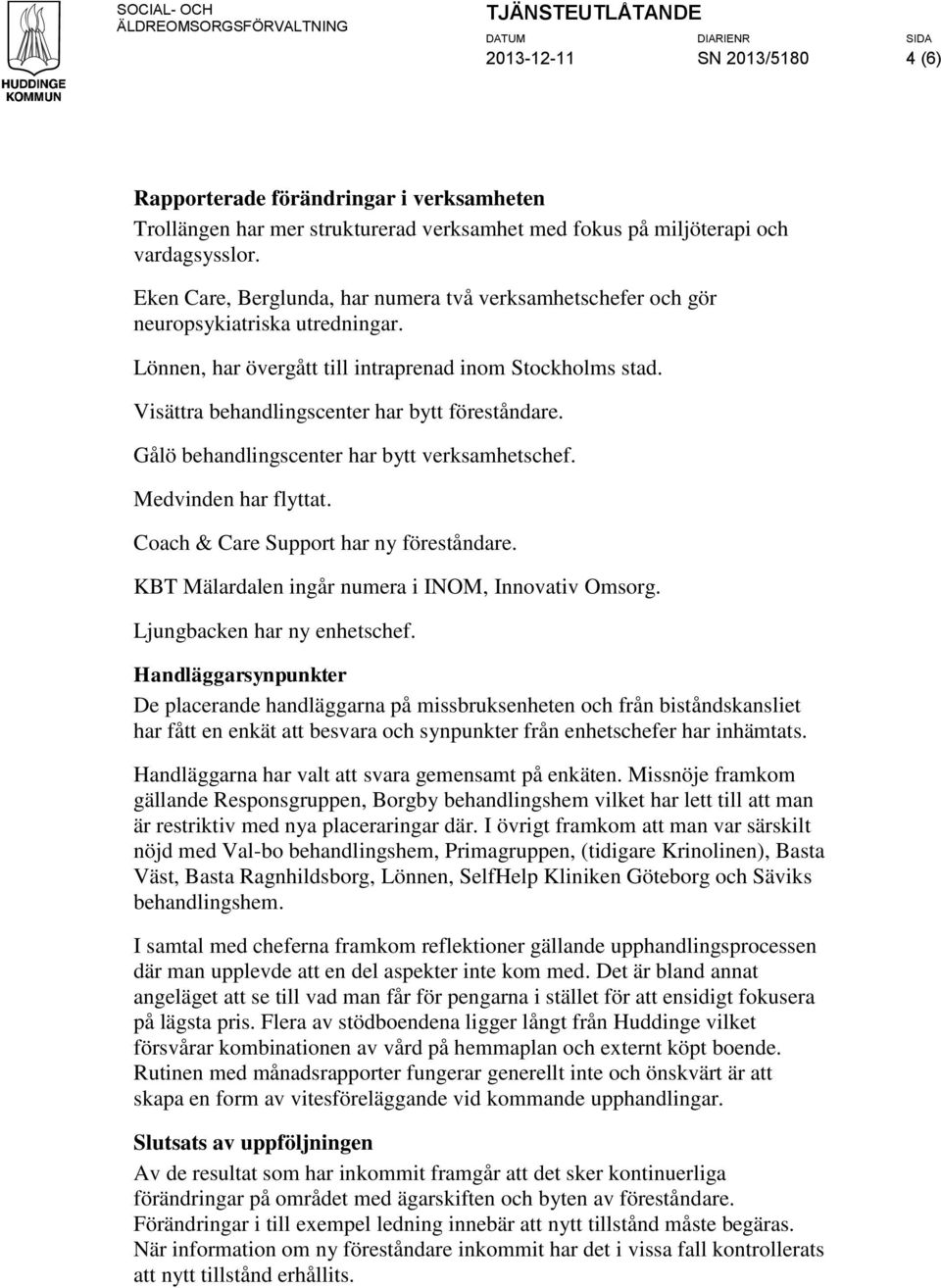 Visättra behandlingscenter har bytt föreståndare. Gålö behandlingscenter har bytt verksamhetschef. Medvinden har flyttat. Coach & Care Support har ny föreståndare.