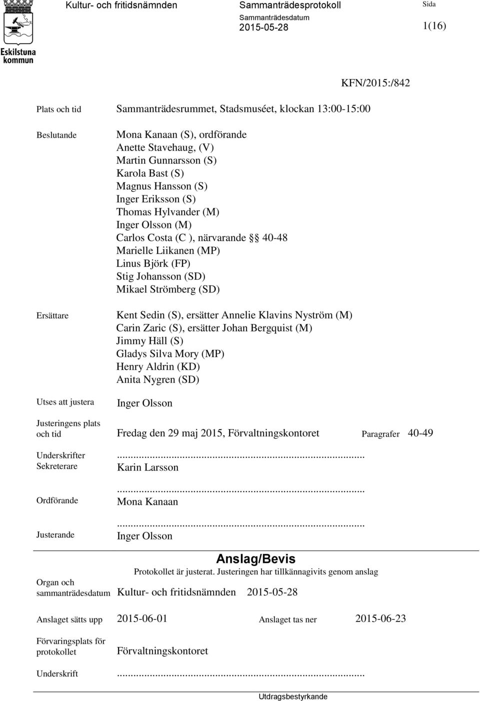 Strömberg (SD) Kent Sedin (S), ersätter Annelie Klavins Nyström (M) Carin Zaric (S), ersätter Johan Bergquist (M) Jimmy Häll (S) Gladys Silva Mory (MP) Henry Aldrin (KD) Anita Nygren (SD) Inger