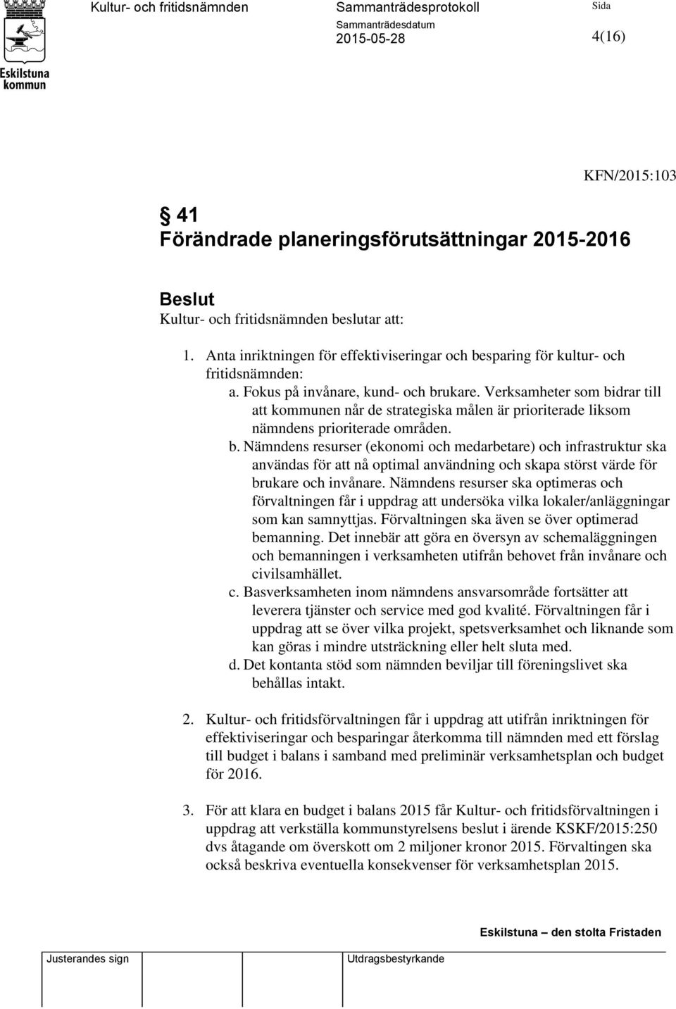 Verksamheter som bidrar till att kommunen når de strategiska målen är prioriterade liksom nämndens prioriterade områden. b. Nämndens resurser (ekonomi och medarbetare) och infrastruktur ska användas för att nå optimal användning och skapa störst värde för brukare och invånare.